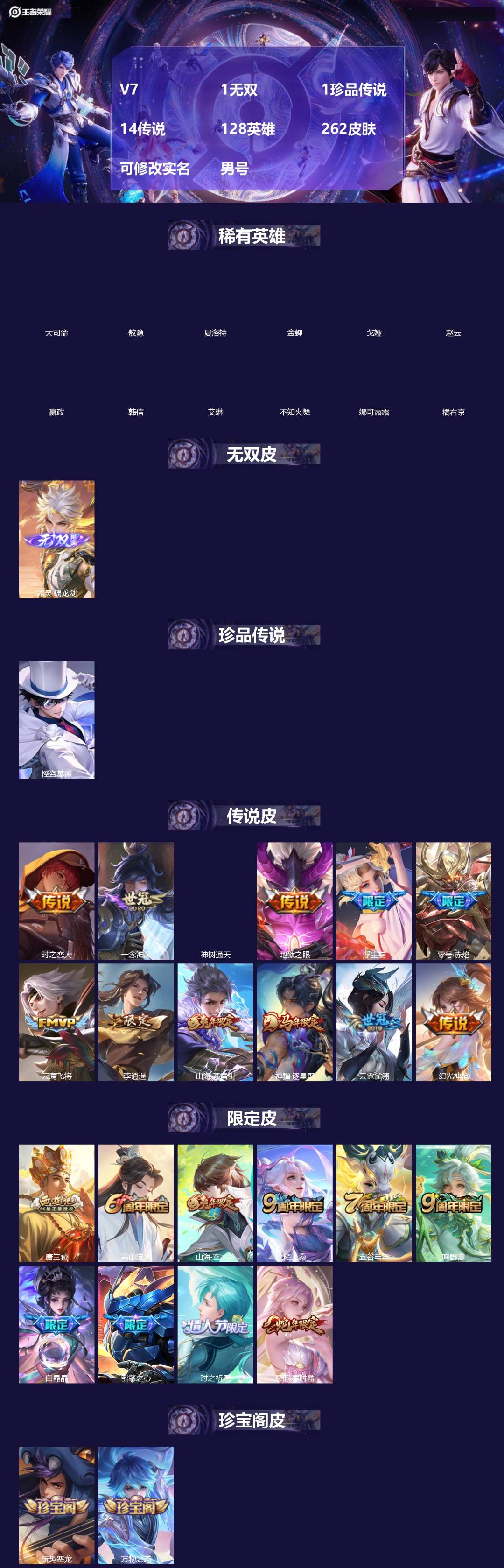 王者荣耀账号苹果QQ[]V7 1无双 1珍品传说 14传说 128英雄 262皮肤 可修改实名 男号 
【英雄全皮】敖隐全皮,孙权全皮,蚩奼全皮,曜全皮,苍全皮,大禹全皮
【稀有英雄】敖隐(小龙人),大司命,嬴政(始皇帝