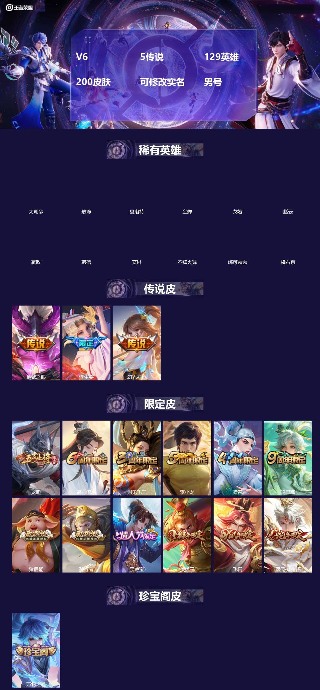 王者荣耀账号苹果QQ[]V6 5传说 129英雄 200皮肤 可修改实名 男号 
【英雄全皮】蚩奼全皮,夏洛特全皮,影全皮,大禹全皮
【稀有英雄】敖隐(小龙人),大司命,嬴政(始皇帝),韩信(韩跳跳),夏洛特(夏师傅),