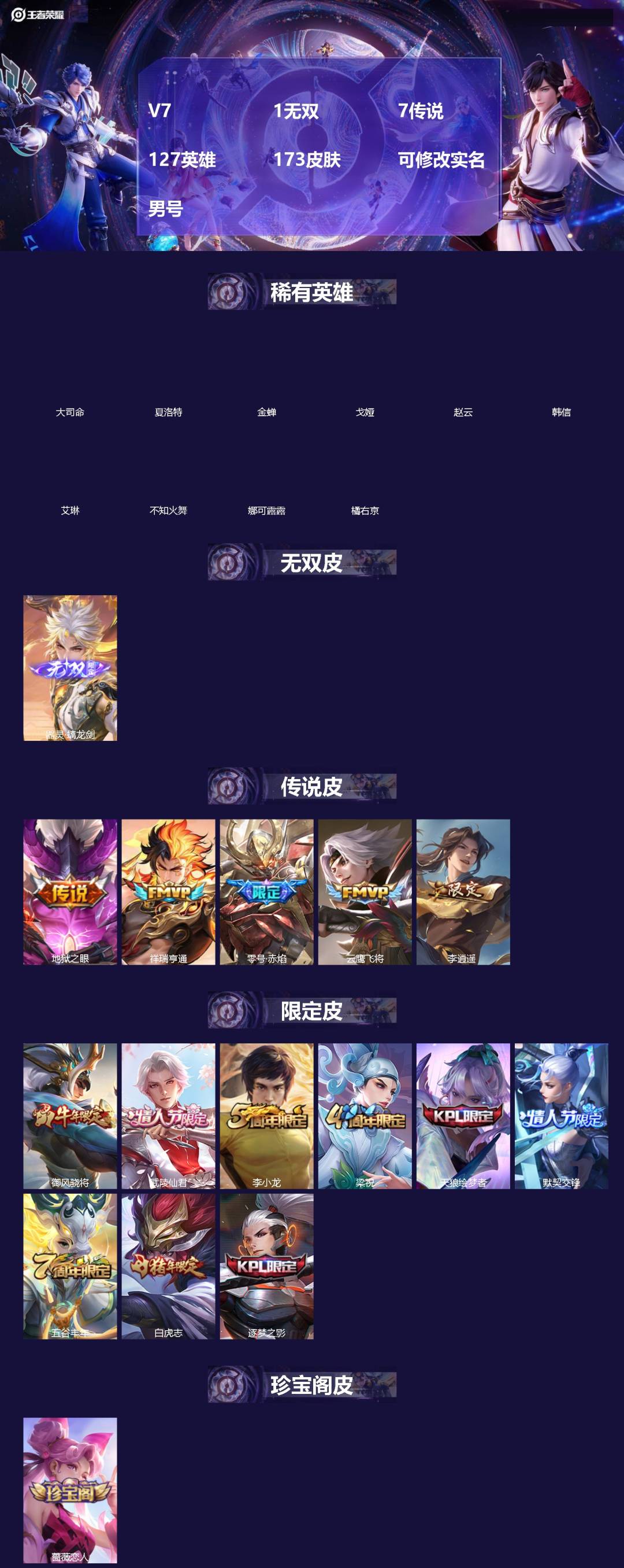 王者荣耀账号苹果QQ[]V7 1无双 7传说 127英雄 173皮肤 可修改实名 男号 
【英雄全皮】大禹全皮
【稀有英雄】大司命,韩信(韩跳跳),夏洛特(夏师傅),艾琳,橘右京(橘子),娜可露露(鸟人),不知火舞,赵云