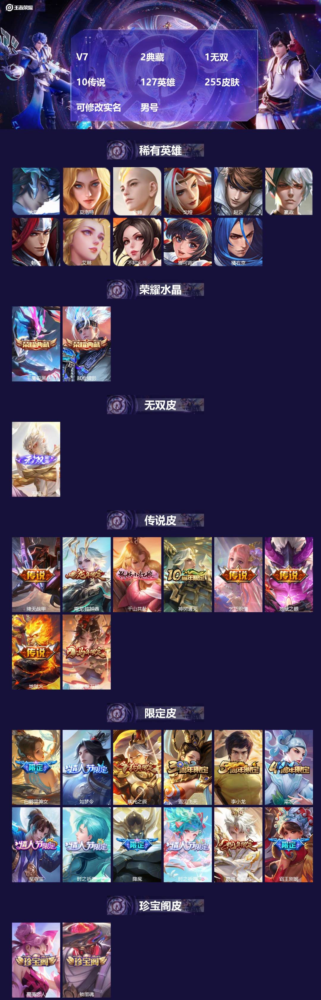 王者荣耀账号苹果QQ[]V7 2典藏 1无双 10传说 127英雄 255皮肤 可修改实名 男号 
【英雄全皮】空空儿全皮,孙权全皮,蚩奼全皮,大禹全皮
【稀有英雄】大司命,嬴政(始皇帝),韩信(韩跳跳),夏洛特(夏师傅