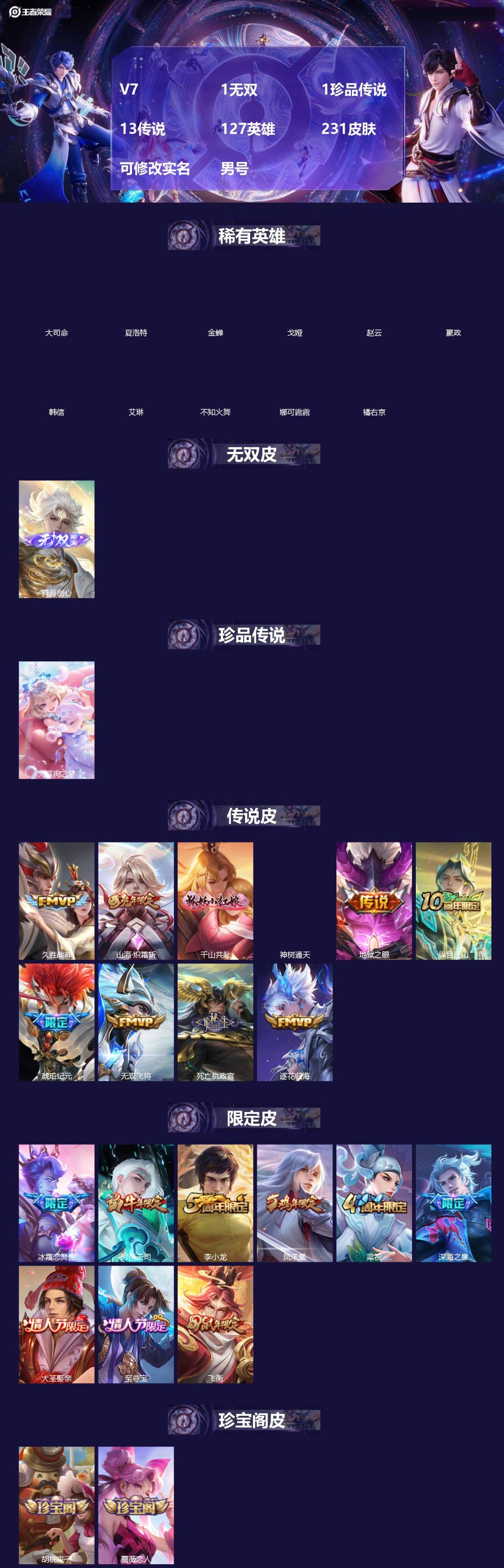 王者荣耀账号安卓QQ[]V7 1无双 1珍品传说 13传说 127英雄 231皮肤 可修改实名 男号 
【英雄全皮】空空儿全皮,孙权全皮,蚩奼全皮,大禹全皮
【稀有英雄】大司命,嬴政(始皇帝),韩信(韩跳跳),夏洛特(夏