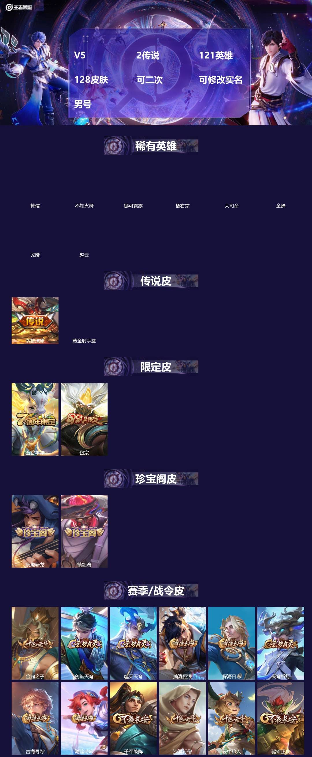 王者荣耀账号苹果VX[]V5 2传说 121英雄 128皮肤 可二次 可修改实名 男号 
【英雄全皮】大禹全皮
【稀有英雄】大司命,韩信(韩跳跳),橘右京(橘子),娜可露露(鸟人),不知火舞,赵云,金蝉(唐僧),戈娅
【