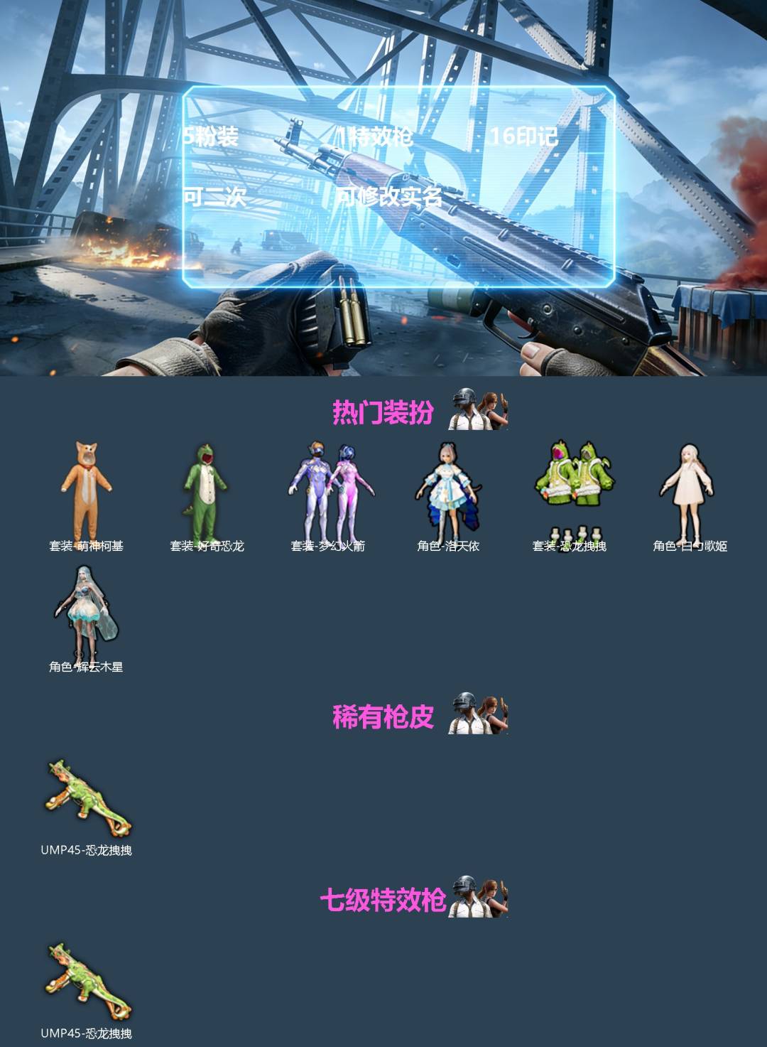 和平精英账号苹果QQ[]5粉装 1特效枪 16印记 可二次 可修改实名 
【热门装扮】萌神柯基,好奇恐龙,梦幻火箭(新101) ,洛天依,恐龙拽拽,白勺歌姬,辉云木星 
【稀有枪皮】UMP45恐龙拽拽 
【七级特效枪】七