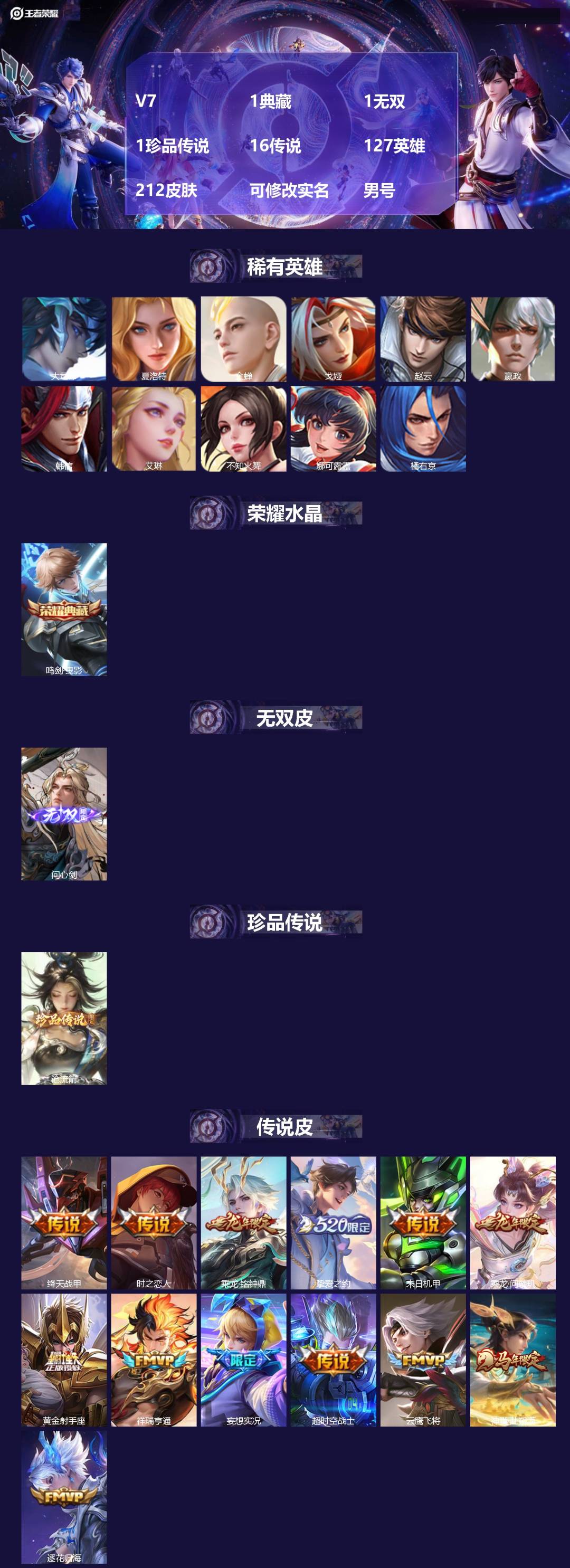 王者荣耀账号苹果QQ[]V7 1典藏 1无双 1珍品传说 16传说 127英雄 212皮肤 可修改实名 
【英雄全皮】孙权全皮,大禹全皮 
【稀有英雄】大司命,夏洛特(夏师傅),金蝉(唐僧),戈娅,赵云,嬴政(始皇帝),