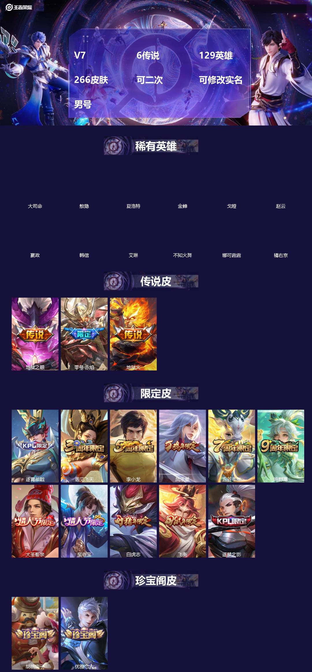 王者荣耀账号苹果QQ[]V7 6传说 129英雄 266皮肤 可二次 可修改实名 男号 
【英雄全皮】敖隐全皮,大禹全皮
【稀有英雄】敖隐(小龙人),大司命,嬴政(始皇帝),韩信(韩跳跳),夏洛特(夏师傅),艾琳,橘右京
