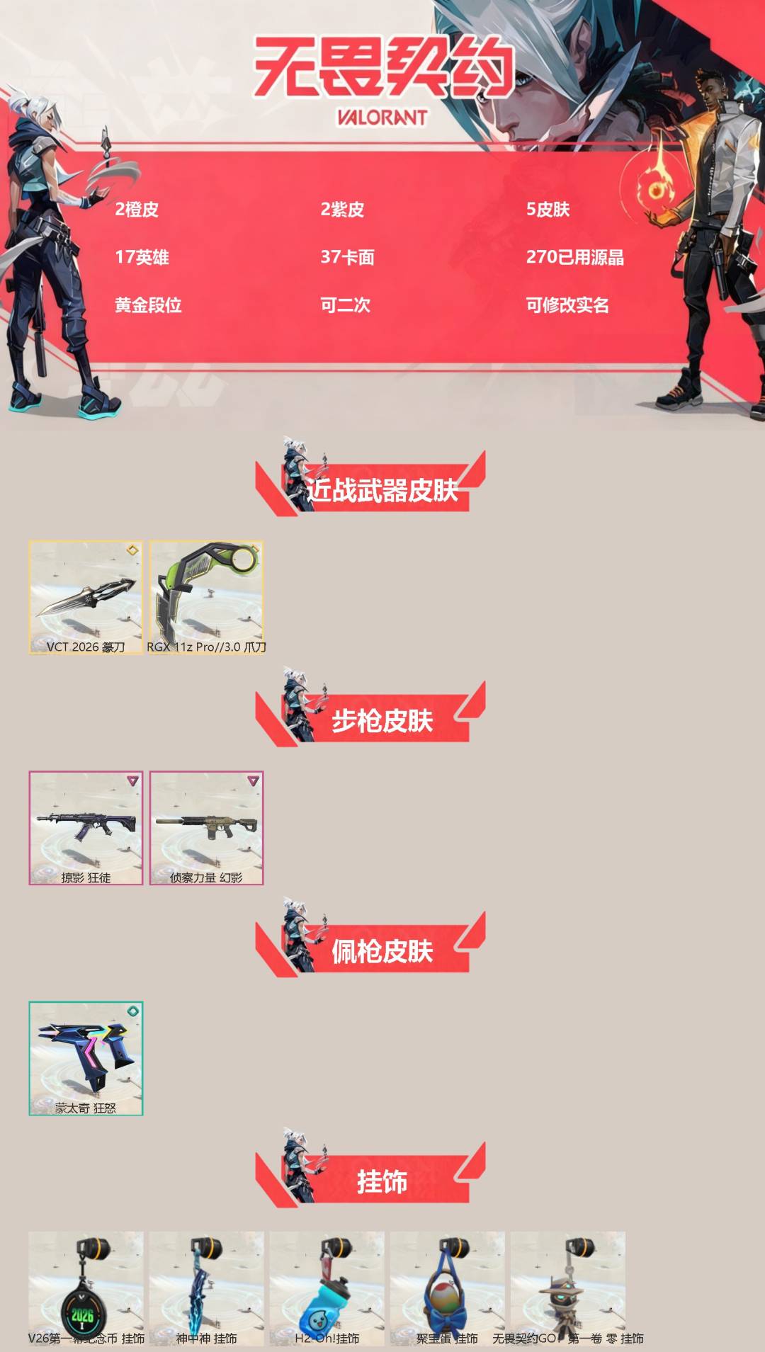 无畏契约账号QQ[]2橙皮 2紫皮 5皮肤 17英雄 37卡面 270已用源晶 黄金段位 可二次 可修改实名 
【近战武器皮肤】VCT 2026 篆刀,爪刀-RGX 11z Pro 3.0
【佩枪皮肤】蒙太奇 狂怒
