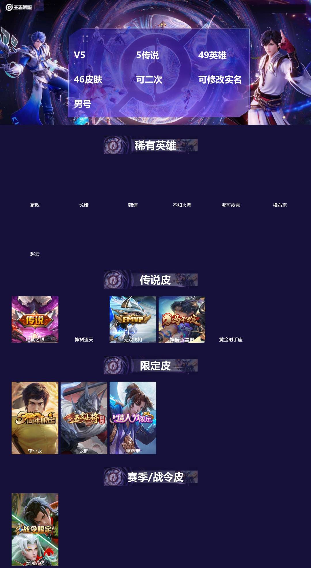 王者荣耀账号苹果QQ[]V5 5传说 49英雄 46皮肤 可二次 可修改实名 男号 
【英雄全皮】蚩奼全皮
【稀有英雄】嬴政(始皇帝),韩信(韩跳跳),橘右京(橘子),娜可露露(鸟人),不知火舞,赵云,戈娅
【传说皮】神