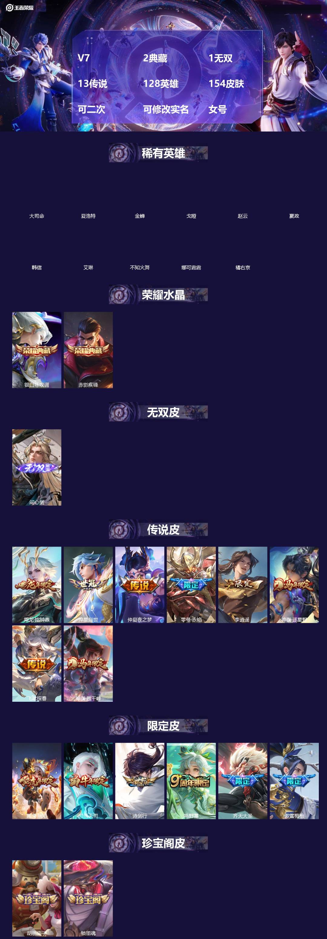 王者荣耀账号安卓VX[]V7 2典藏 1无双 13传说 128英雄 154皮肤 可二次 可修改实名 女号 
【英雄全皮】孙权全皮,蚩奼全皮,大禹全皮
【稀有英雄】大司命,嬴政(始皇帝),韩信(韩跳跳),夏洛特(夏师傅),