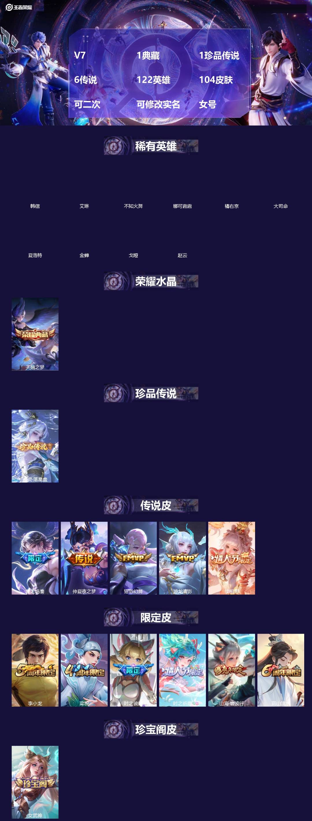王者荣耀账号苹果VX[]V7 1典藏 1珍品传说 6传说 122英雄 104皮肤 可二次 可修改实名 女号 
【稀有英雄】大司命,韩信(韩跳跳),夏洛特(夏师傅),艾琳,橘右京(橘子),娜可露露(鸟人),不知火舞,赵云,