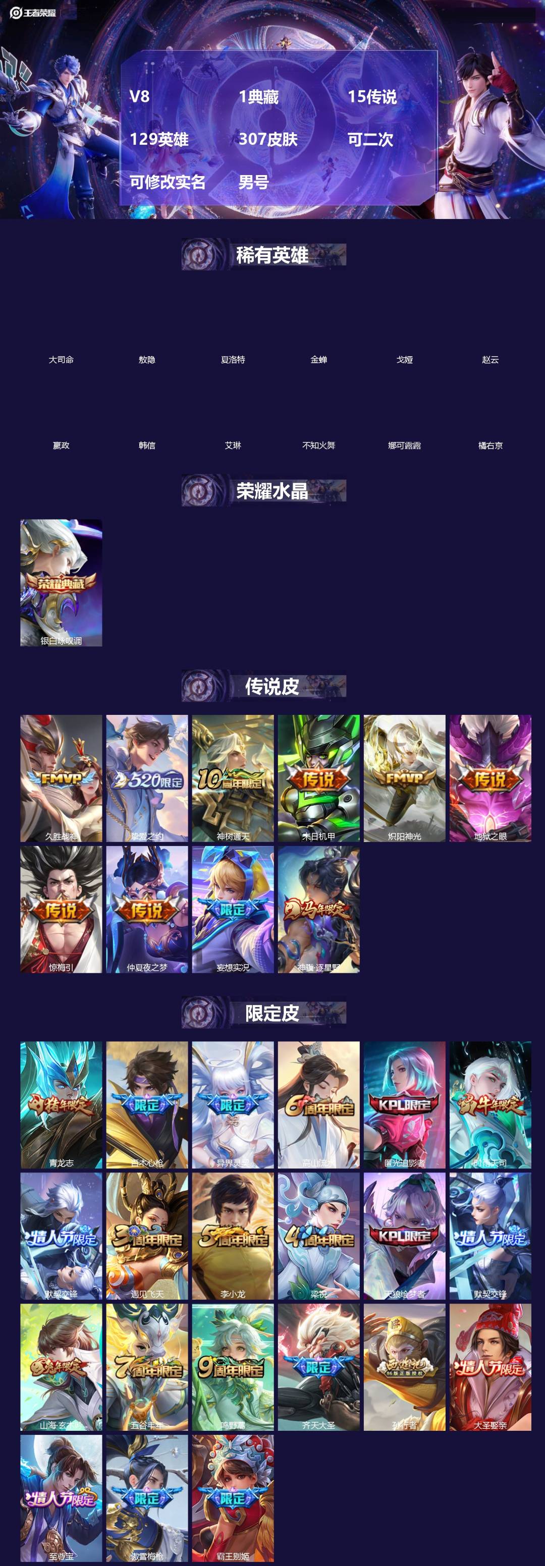 王者荣耀账号安卓QQ[]V8 1典藏 15传说 129英雄 307皮肤 可二次 可修改实名 男号 
【英雄全皮】蚩奼全皮,影全皮,大禹全皮
【稀有英雄】敖隐(小龙人),大司命,嬴政(始皇帝),韩信(韩跳跳),夏洛特(夏师