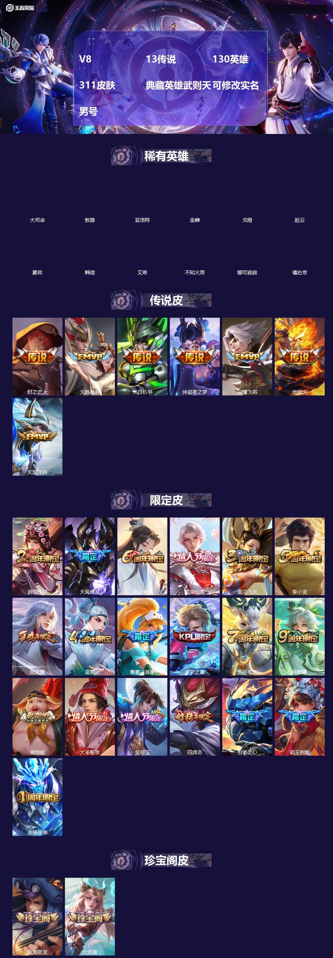 王者荣耀账号苹果QQ[]V8 13传说 130英雄 311皮肤 典藏英雄武则天 可修改实名 男号 
【英雄全皮】猪八戒全皮,影全皮,大禹全皮
【稀有英雄】敖隐(小龙人),大司命,嬴政(始皇帝),韩信(韩跳跳),夏洛特(夏
