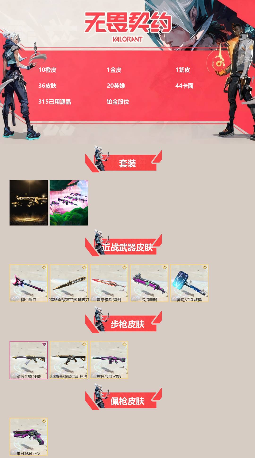 无畏契约账号QQ[]10橙皮 1金皮 1紫皮 36皮肤 20英雄 44卡面 315已用源晶 铂金段位 
【套装】末日泡泡套装,2025全球冠军赛
【近战武器皮肤】神罚2.0 战锤,碎心裂刃,2025全球冠军赛 蝴蝶刀