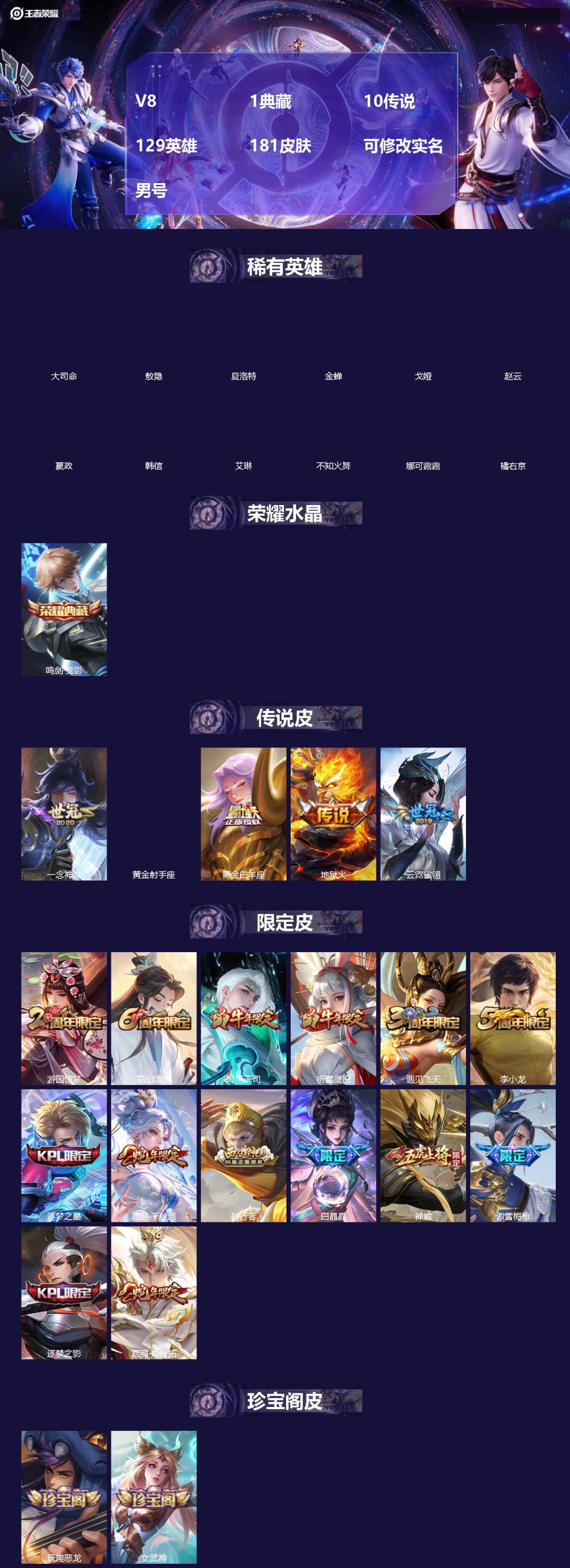 王者荣耀账号安卓VX[]V8 1典藏 10传说 129英雄 181皮肤 可修改实名 男号 
【英雄全皮】敖隐全皮,大禹全皮
【稀有英雄】敖隐(小龙人),大司命,嬴政(始皇帝),韩信(韩跳跳),夏洛特(夏师傅),艾琳,橘右