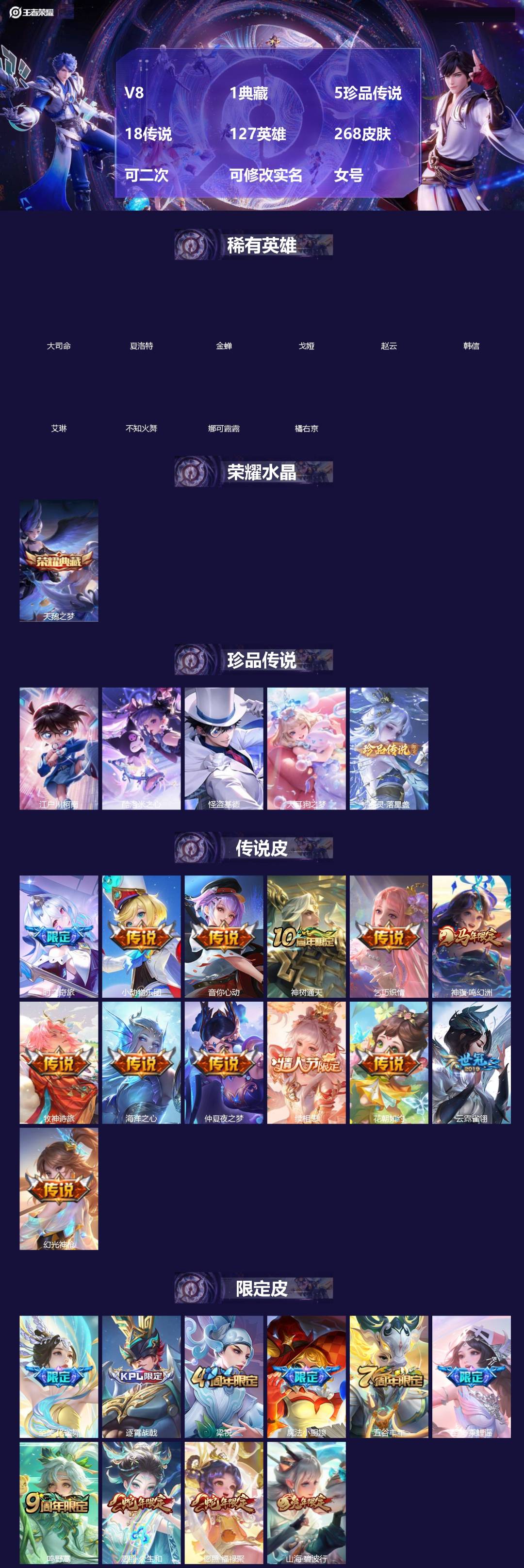 王者荣耀账号苹果QQ[]V8 1典藏 5珍品传说 18传说 127英雄 268皮肤 可二次 可修改实名 女号 
【英雄全皮】空空儿全皮,孙权全皮,影全皮,大禹全皮
【稀有英雄】大司命,韩信(韩跳跳),夏洛特(夏师傅),艾