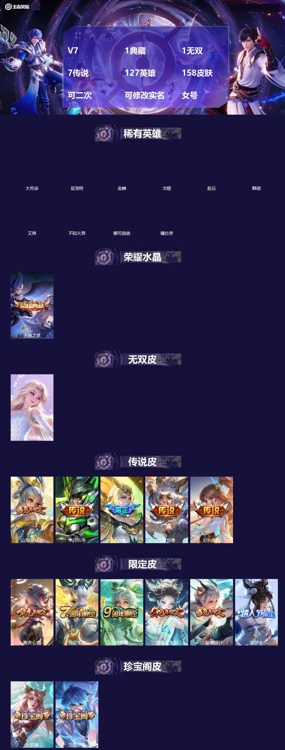 王者荣耀账号安卓QQ[]V7 1典藏 1无双 7传说 127英雄 158皮肤 可二次 可修改实名 女号 
【英雄全皮】孙权全皮,大禹全皮
【稀有英雄】大司命,韩信(韩跳跳),夏洛特(夏师傅),艾琳,橘右京(橘子),娜可露