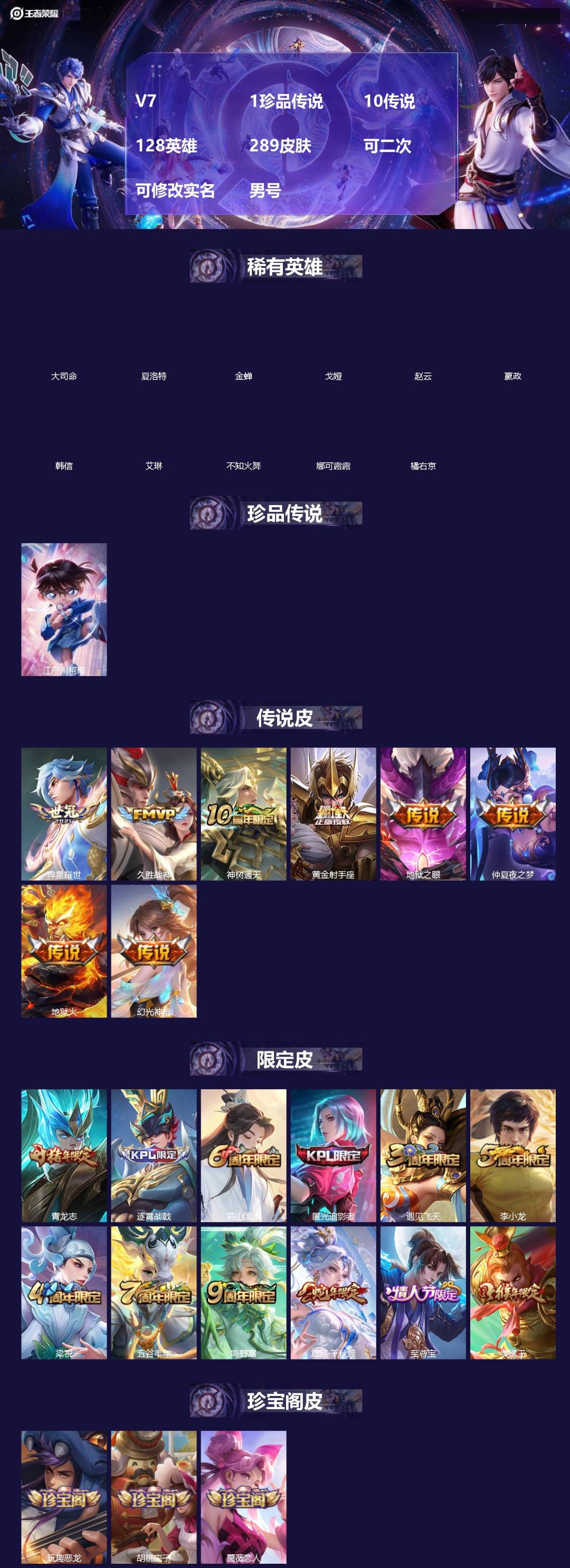 王者荣耀账号安卓QQ[]V7 1珍品传说 10传说 128英雄 289皮肤 可二次 可修改实名 男号 
【英雄全皮】大禹全皮
【稀有英雄】大司命,嬴政(始皇帝),韩信(韩跳跳),夏洛特(夏师傅),艾琳,橘右京(橘子),娜