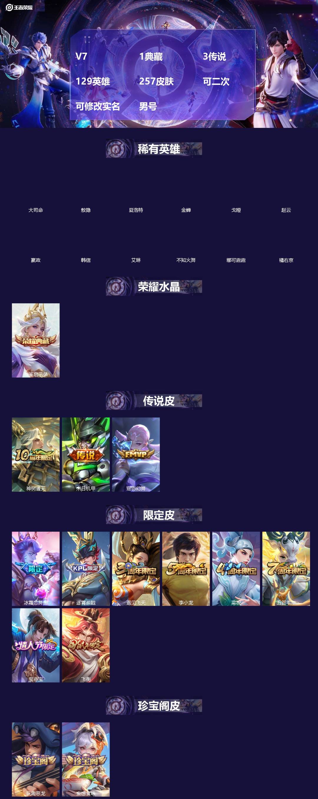 王者荣耀账号苹果QQ[]V7 1典藏 3传说 129英雄 257皮肤 可二次 可修改实名 男号 
【英雄全皮】敖隐全皮,大禹全皮
【稀有英雄】敖隐(小龙人),大司命,嬴政(始皇帝),韩信(韩跳跳),夏洛特(夏师傅),艾琳