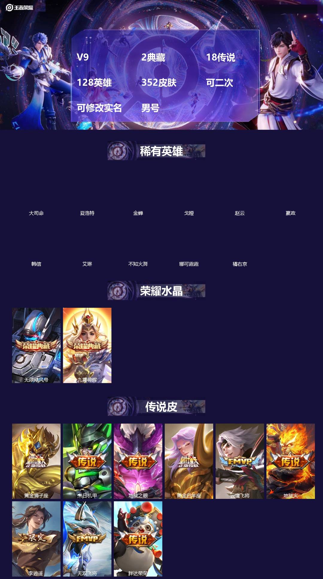 王者荣耀账号安卓QQ[]V9 2典藏 18传说 128英雄 352皮肤 可二次 可修改实名 男号 
【英雄全皮】孙权全皮,蚩奼全皮,狂铁全皮,盾山全皮,鲁班大师全皮,金蝉全皮,猪八戒全皮,大禹全皮
【稀有英雄】大司命,嬴