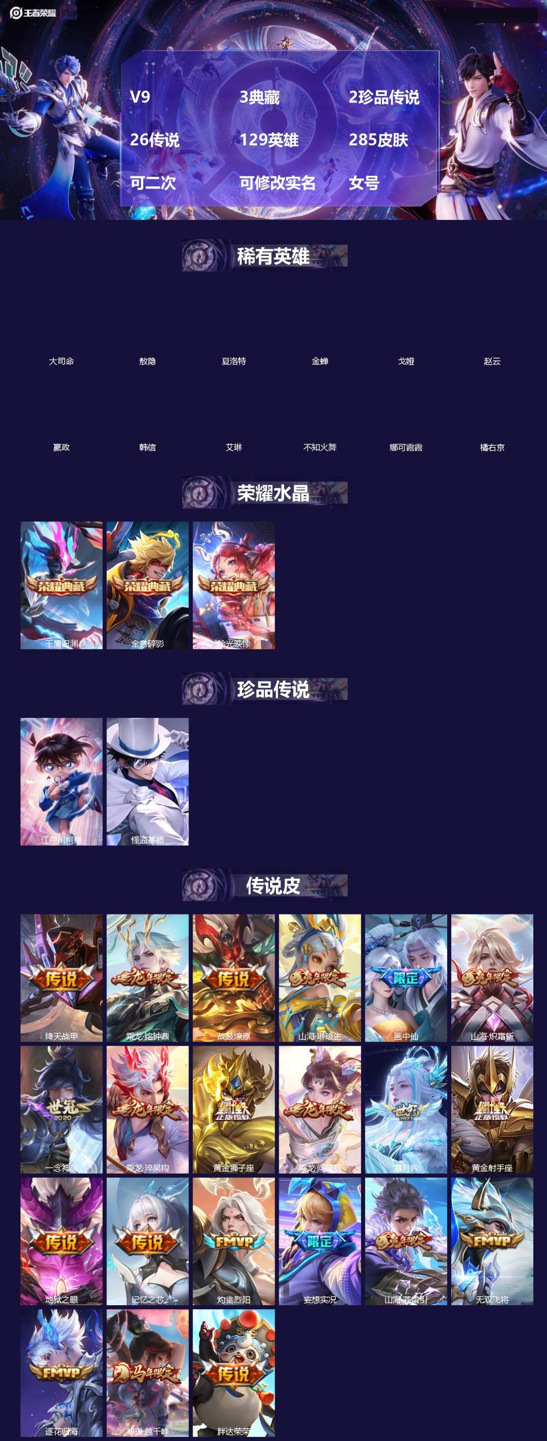 王者荣耀账号安卓QQ[]V9 3典藏 2珍品传说 26传说 129英雄 285皮肤 可二次 可修改实名 女号 
【英雄全皮】敖隐全皮,大禹全皮
【稀有英雄】敖隐(小龙人),大司命,嬴政(始皇帝),韩信(韩跳跳),夏洛特(