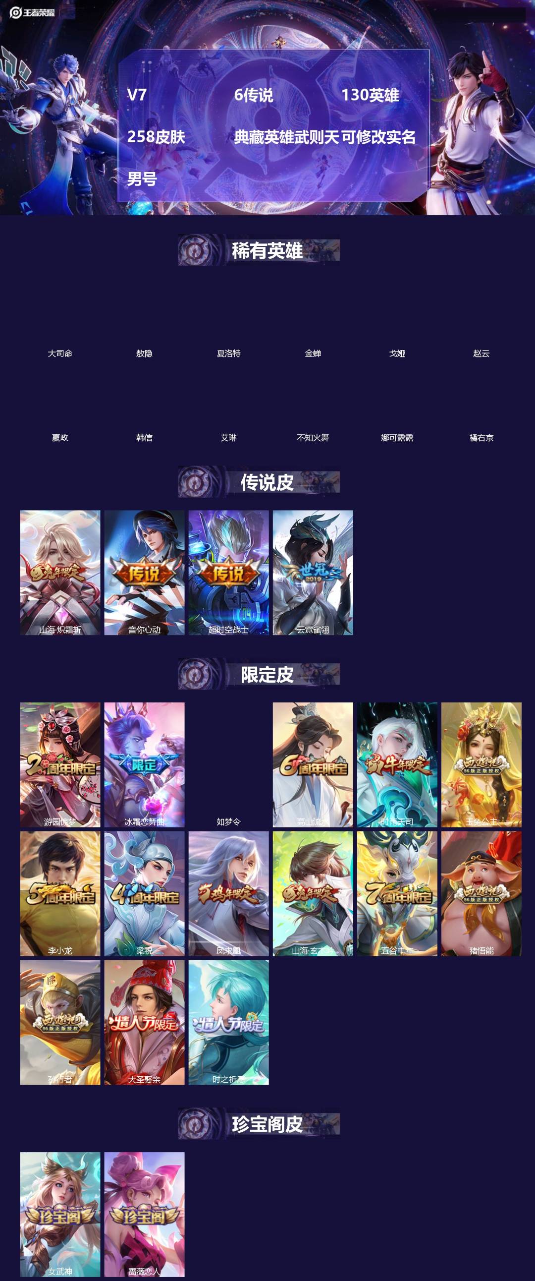 王者荣耀账号苹果QQ[]V7 6传说 130英雄 258皮肤 典藏英雄武则天 可修改实名 男号 
【英雄全皮】大禹全皮
【稀有英雄】敖隐(小龙人),大司命,嬴政(始皇帝),韩信(韩跳跳),夏洛特(夏师傅),艾琳,橘右京(