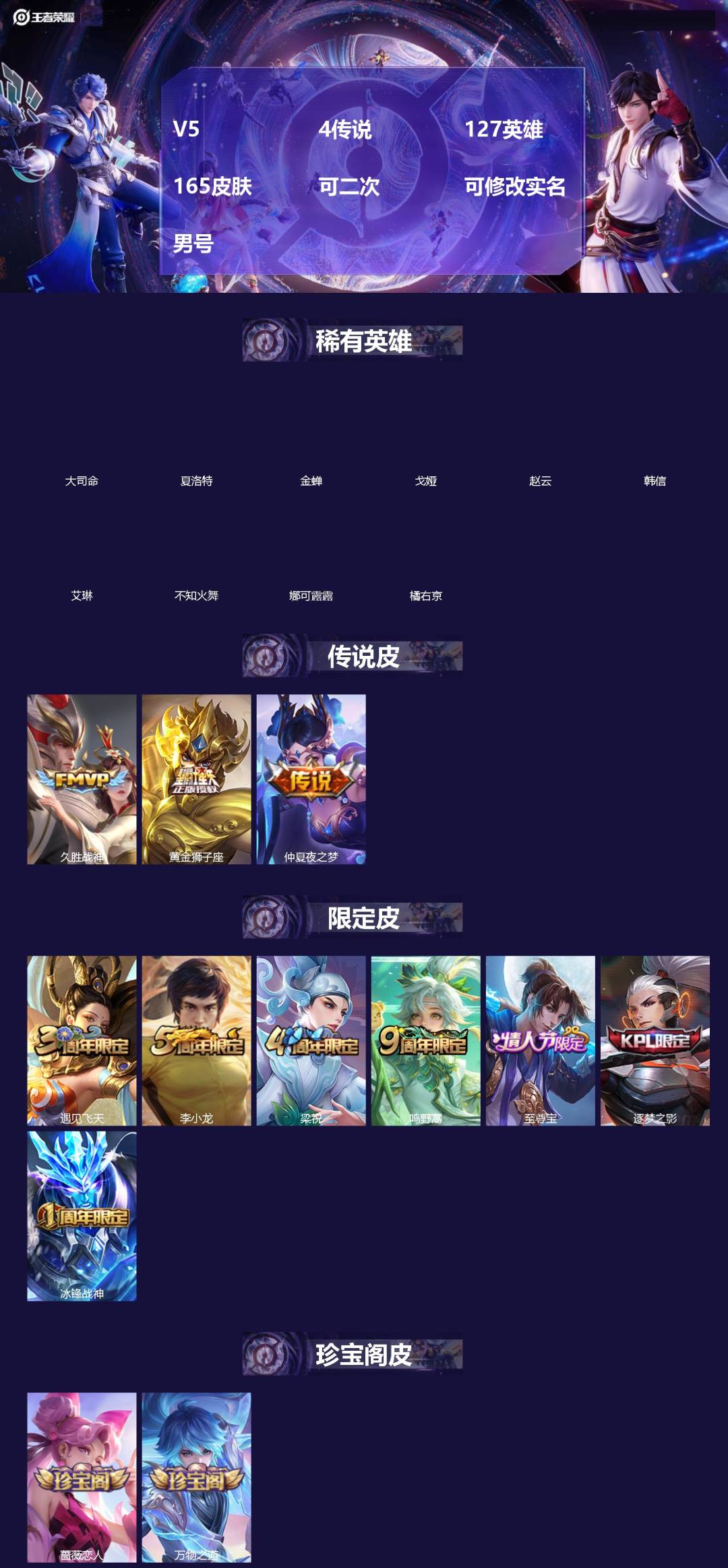 王者荣耀账号安卓QQ[]V5 4传说 127英雄 165皮肤 可二次 可修改实名 男号 
【英雄全皮】孙权全皮,大禹全皮
【稀有英雄】大司命,韩信(韩跳跳),夏洛特(夏师傅),艾琳,橘右京(橘子),娜可露露(鸟人),不知
