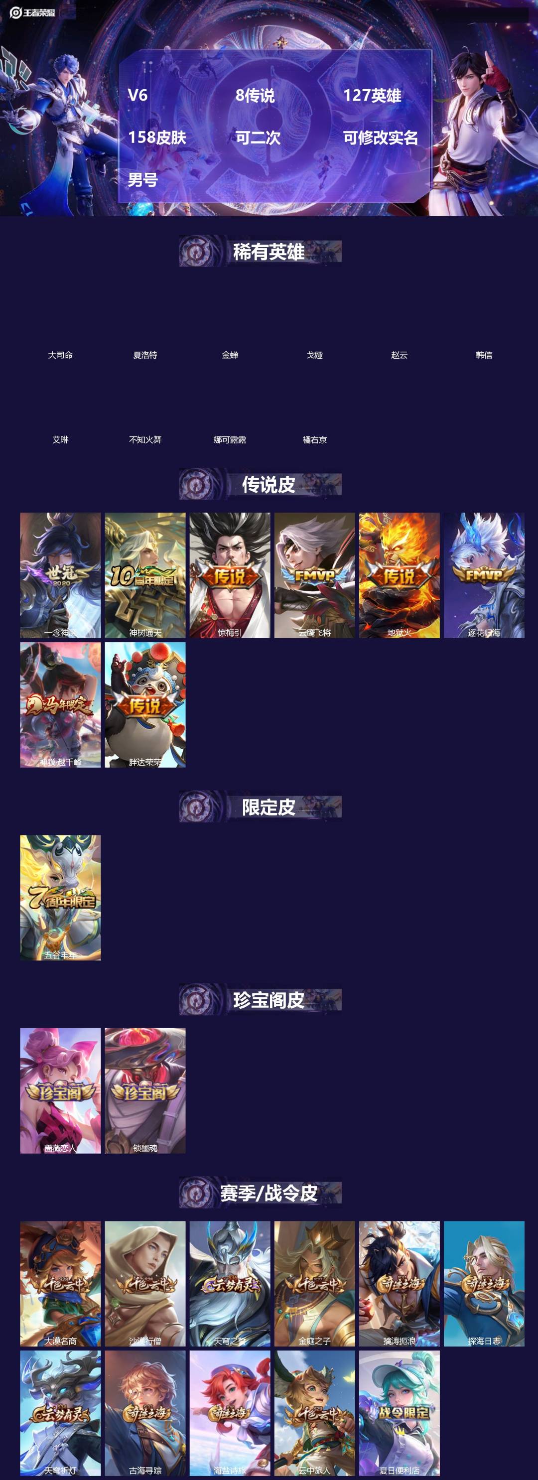 王者荣耀账号安卓QQ[]V6 8传说 127英雄 158皮肤 可二次 可修改实名 男号 
【英雄全皮】大禹全皮
【稀有英雄】大司命,韩信(韩跳跳),夏洛特(夏师傅),艾琳,橘右京(橘子),娜可露露(鸟人),不知火舞,赵云