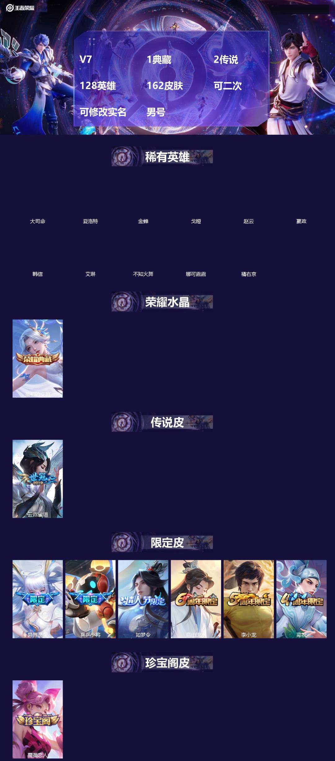 王者荣耀账号安卓QQ[]V7 1典藏 2传说 128英雄 162皮肤 可二次 可修改实名 男号 
【英雄全皮】大禹全皮
【稀有英雄】大司命,嬴政(始皇帝),韩信(韩跳跳),夏洛特(夏师傅),艾琳,橘右京(橘子),娜可露露