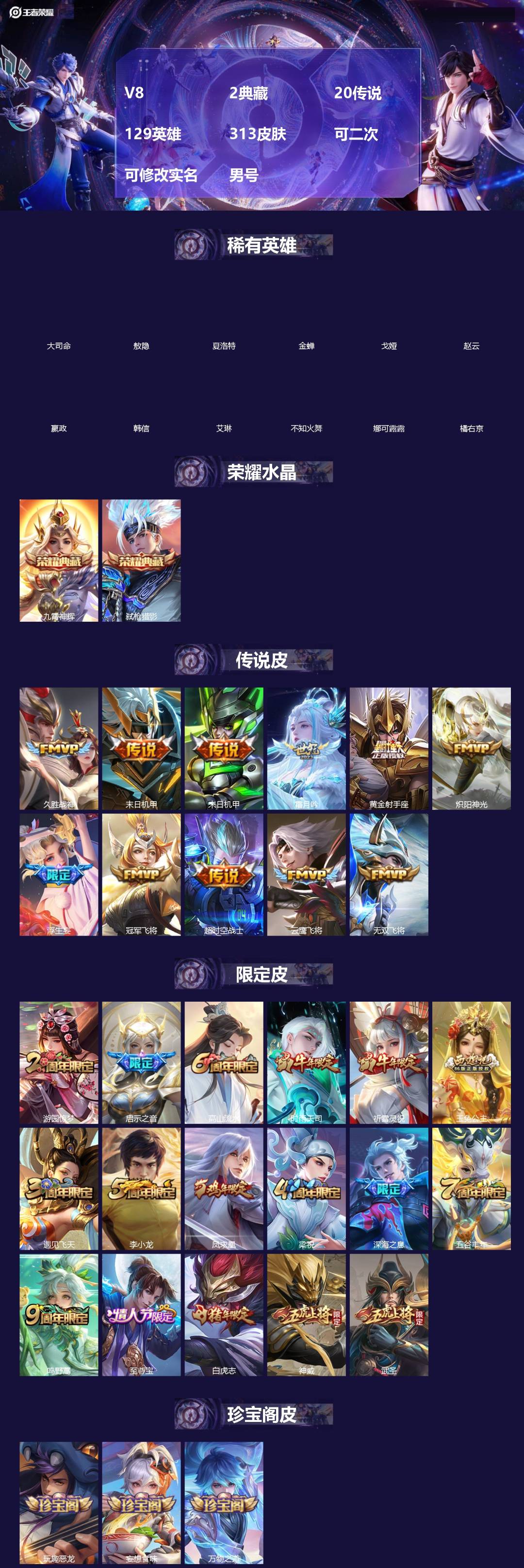 王者荣耀账号苹果QQ[]V8 2典藏 20传说 129英雄 313皮肤 可二次 可修改实名 男号 
【英雄全皮】孙权全皮,蚩奼全皮,大禹全皮
【稀有英雄】敖隐(小龙人),大司命,嬴政(始皇帝),韩信(韩跳跳),夏洛特(夏