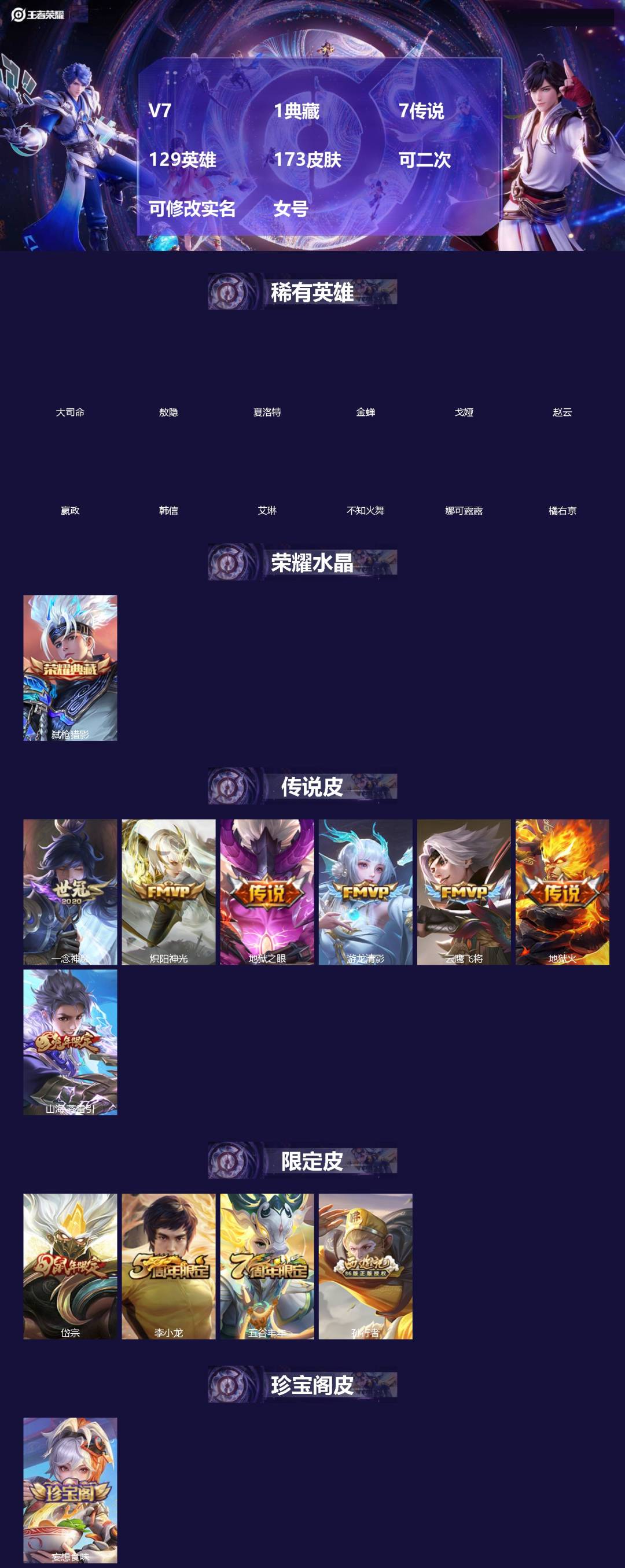 王者荣耀账号苹果VX[]V7 1典藏 7传说 129英雄 173皮肤 可二次 可修改实名 女号 
【英雄全皮】影全皮,大禹全皮
【稀有英雄】敖隐(小龙人),大司命,嬴政(始皇帝),韩信(韩跳跳),夏洛特(夏师傅),艾琳,