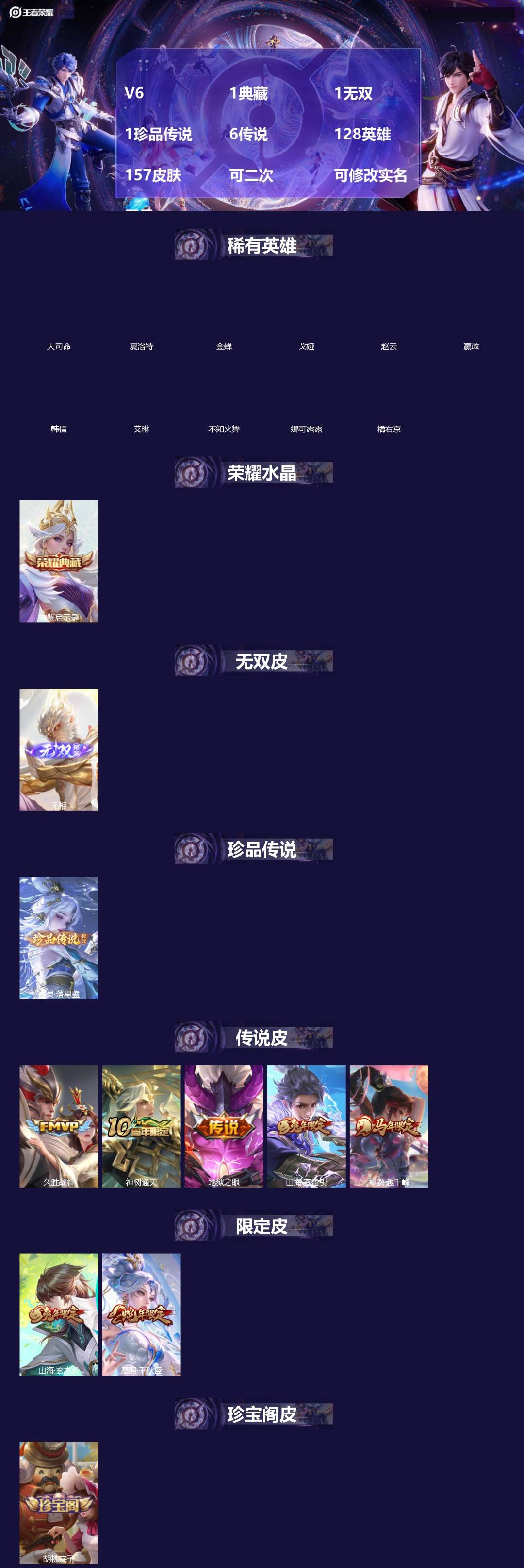 王者荣耀账号安卓QQ[]V6 1典藏 1无双 1珍品传说 6传说 128英雄 157皮肤 可二次 可修改实名 男号 
【英雄全皮】孙权全皮,蚩奼全皮,大禹全皮
【稀有英雄】大司命,嬴政(始皇帝),韩信(韩跳跳),夏洛特(