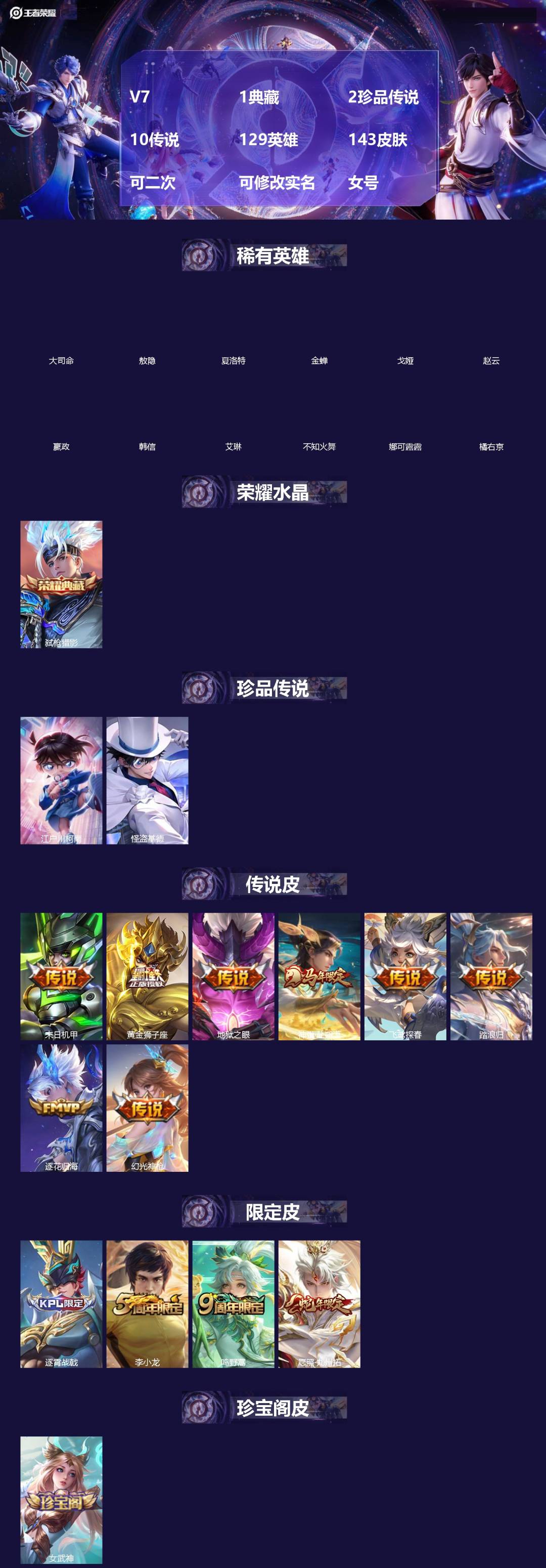 王者荣耀账号安卓VX[]V7 1典藏 2珍品传说 10传说 129英雄 143皮肤 可二次 可修改实名 女号 
【英雄全皮】敖隐全皮,孙权全皮,蚩奼全皮,影全皮,大禹全皮
【稀有英雄】敖隐(小龙人),大司命,嬴政(始皇帝