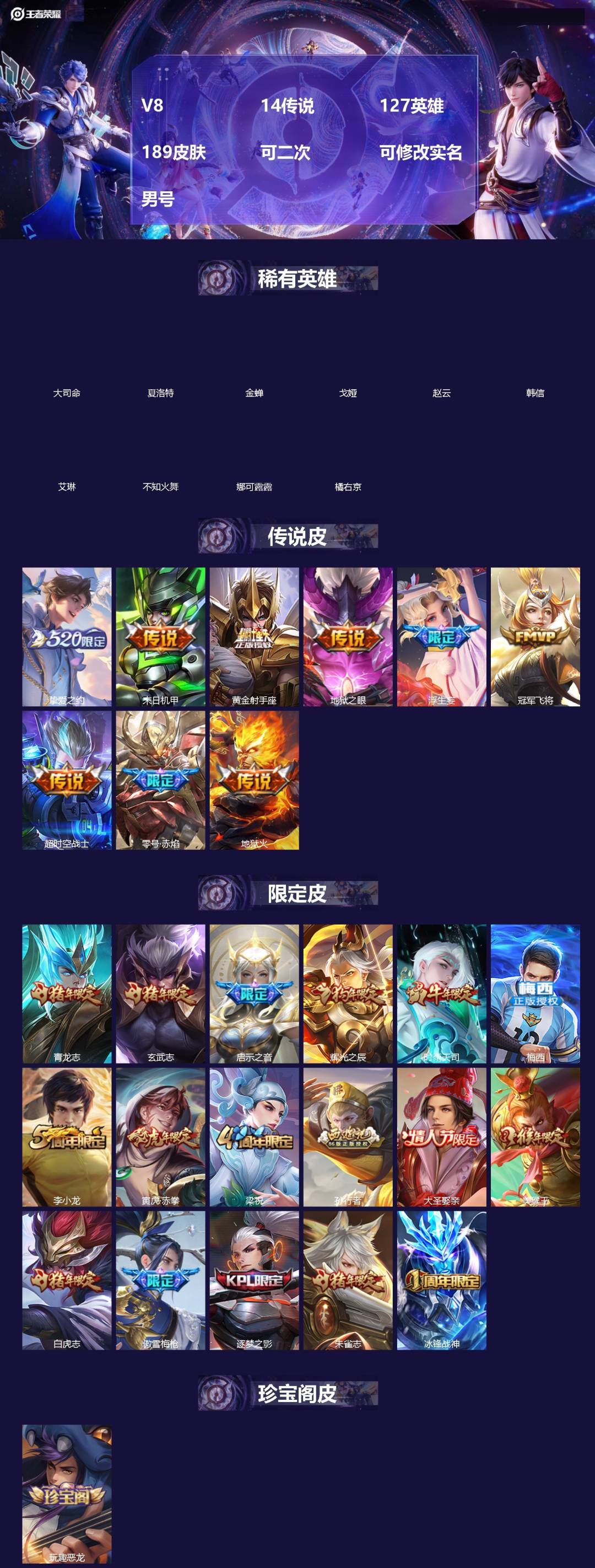 王者荣耀账号苹果QQ[]V8 14传说 127英雄 189皮肤 可二次 可修改实名 男号 
【英雄全皮】蚩奼全皮,大禹全皮
【稀有英雄】大司命,韩信(韩跳跳),夏洛特(夏师傅),艾琳,橘右京(橘子),娜可露露(鸟人),不