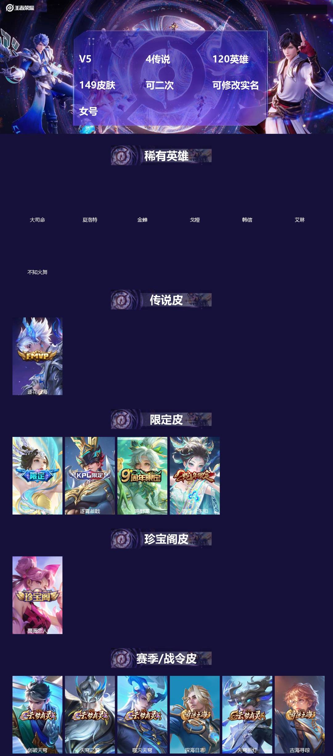 王者荣耀账号安卓QQ[]V5 4传说 120英雄 149皮肤 可二次 可修改实名 女号 
【英雄全皮】空空儿全皮,孙权全皮
【稀有英雄】大司命,韩信(韩跳跳),夏洛特(夏师傅),艾琳,不知火舞,金蝉(唐僧),戈娅
【传说
