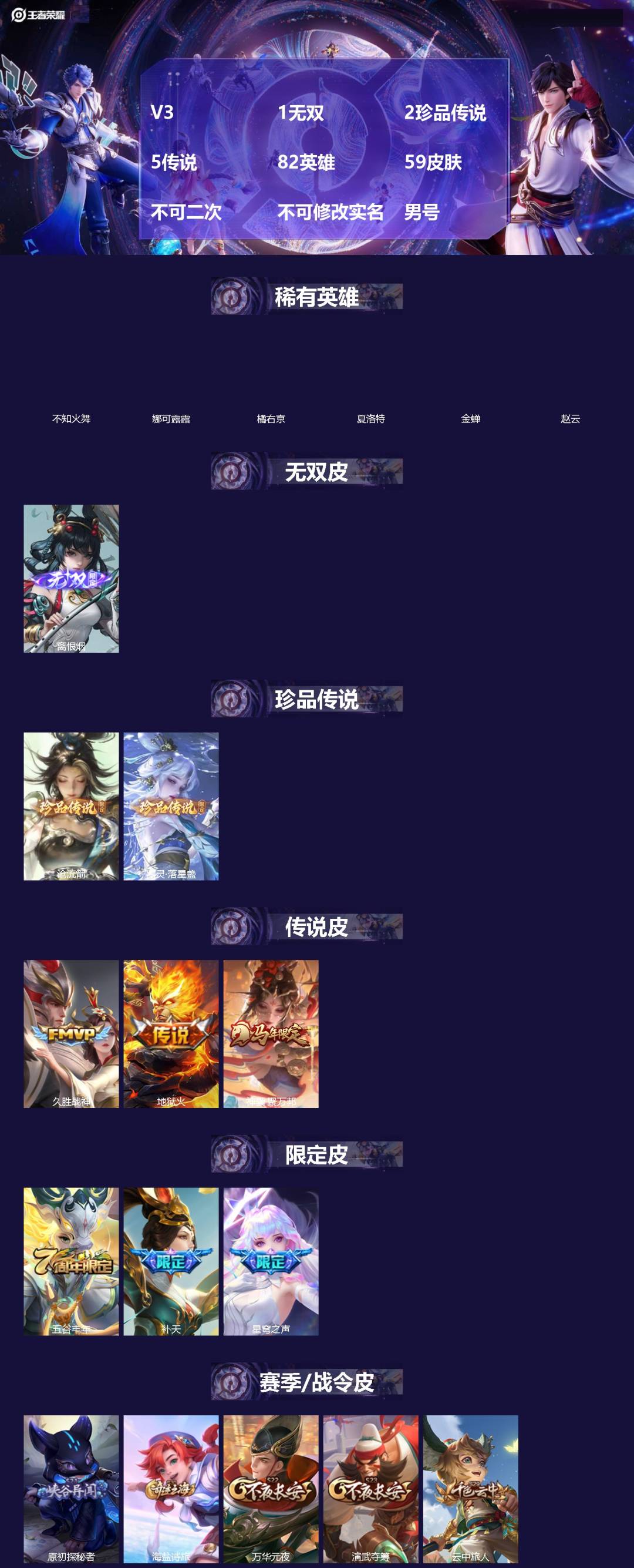 王者荣耀账号苹果VX[]V3 1无双 2珍品传说 5传说 82英雄 59皮肤 不可二次 不可修改实名 男号 
【稀有英雄】夏洛特(夏师傅),橘右京(橘子),娜可露露(鸟人),不知火舞,赵云,金蝉(唐僧)
【无双皮】离恨烟
