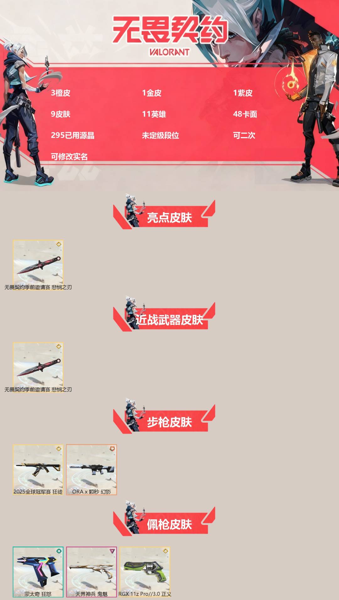 无畏契约账号微信[]3橙皮 1金皮 1紫皮 9皮肤 11英雄 48卡面 295已用源晶 未定级段位 可二次 可修改实名 
【亮点皮肤】悲悯之刃
【近战武器皮肤】悲悯之刃
【佩枪皮肤】蒙太奇 狂怒,正义-RGX 11z