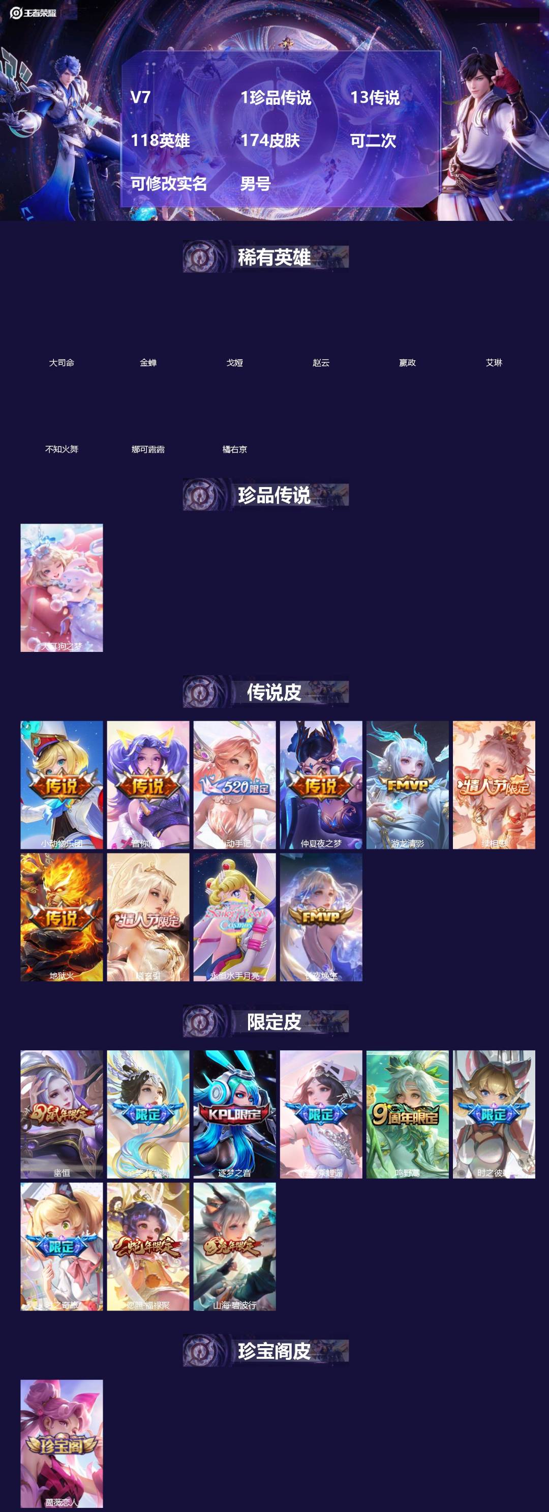 王者荣耀账号安卓QQ[]V7 1珍品传说 13传说 118英雄 174皮肤 可二次 可修改实名 男号 
【英雄全皮】蚩奼全皮
【稀有英雄】大司命,嬴政(始皇帝),艾琳,橘右京(橘子),娜可露露(鸟人),不知火舞,赵云,金