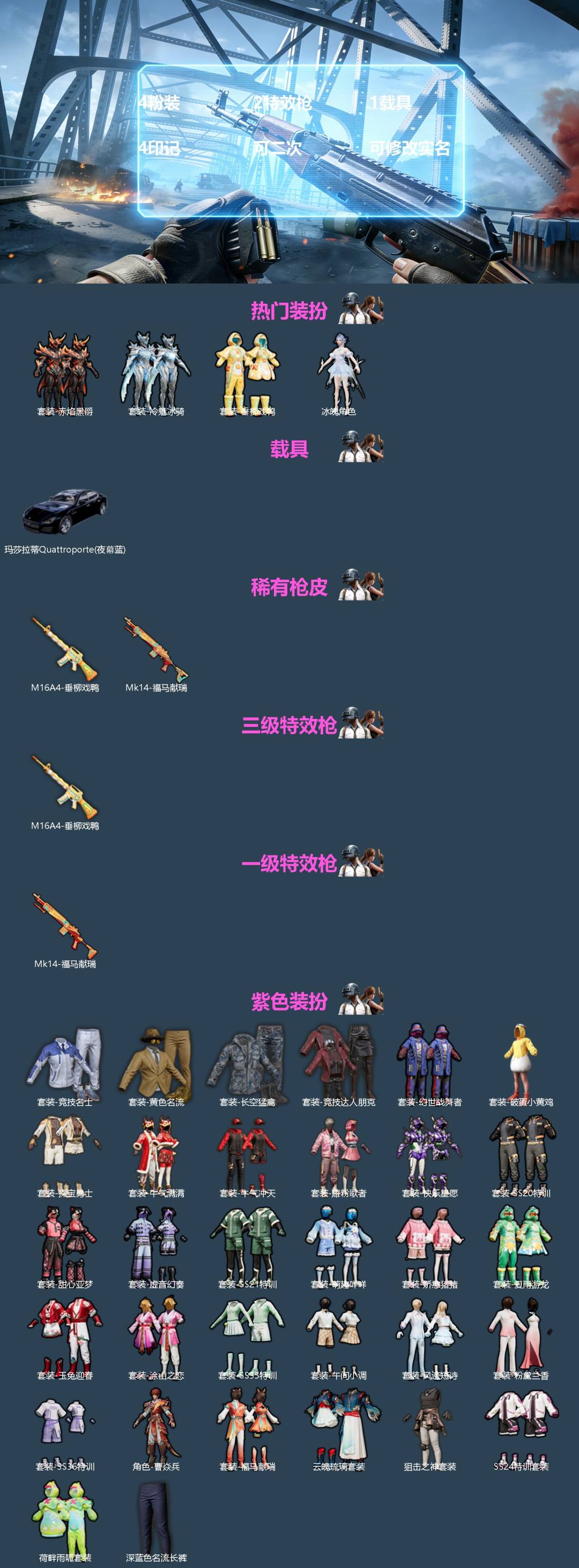 和平精英账号苹果QQ[]4粉装 2特效枪 1载具 4印记 可二次 可修改实名 
【热门装扮】冰魄,赤焰黑爵,冷魅冰骑,垂柳戏鸭
【载具】玛莎拉蒂Quattroporte(夜幕蓝)
【稀有枪皮】MK14-福马献瑞,M16A