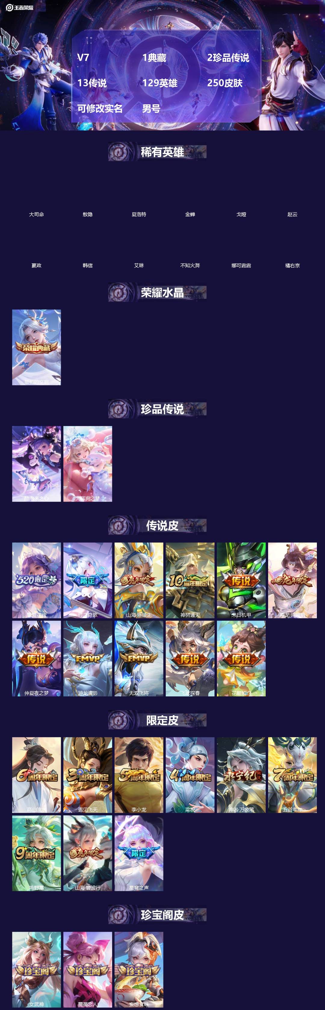 王者荣耀账号安卓QQ[]V7 1典藏 2珍品传说 13传说 129英雄 250皮肤 可修改实名 男号 
【英雄全皮】空空儿全皮,大禹全皮 
【稀有英雄】大司命,敖隐(小龙人),夏洛特(夏师傅),金蝉(唐僧),戈娅,赵云,