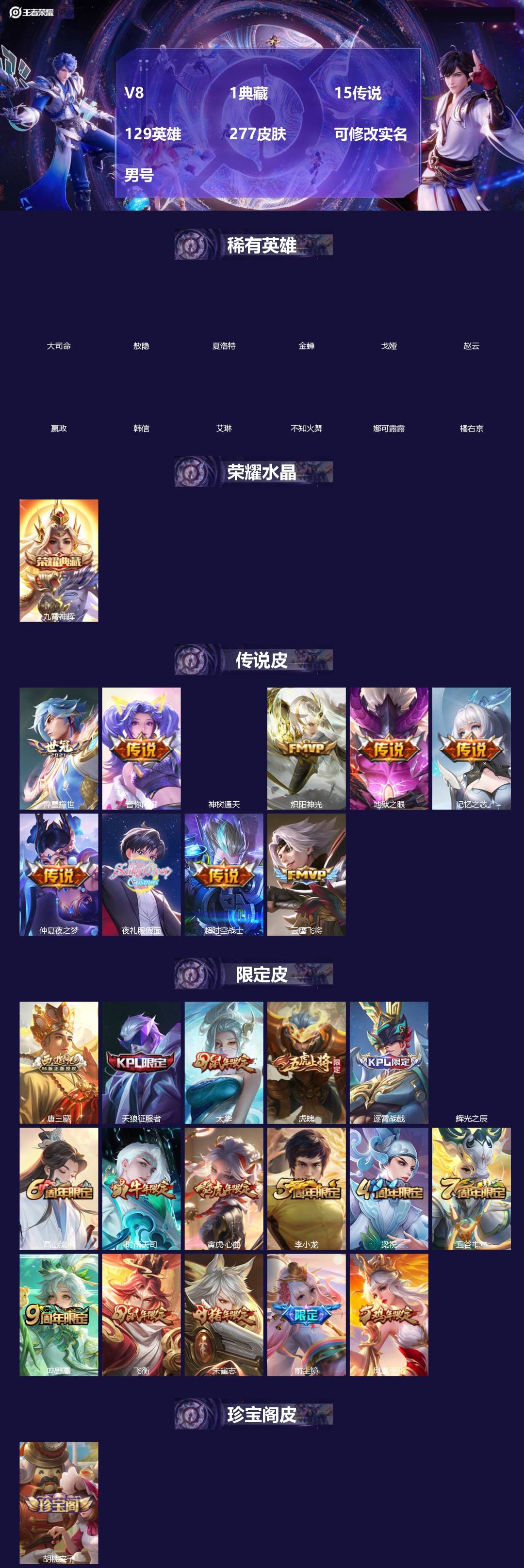王者荣耀账号苹果VX[]V8 1典藏 15传说 129英雄 277皮肤 可修改实名 男号 
【英雄全皮】蚩奼全皮,刘邦全皮,大禹全皮
【稀有英雄】敖隐(小龙人),大司命,嬴政(始皇帝),韩信(韩跳跳),夏洛特(夏师傅),