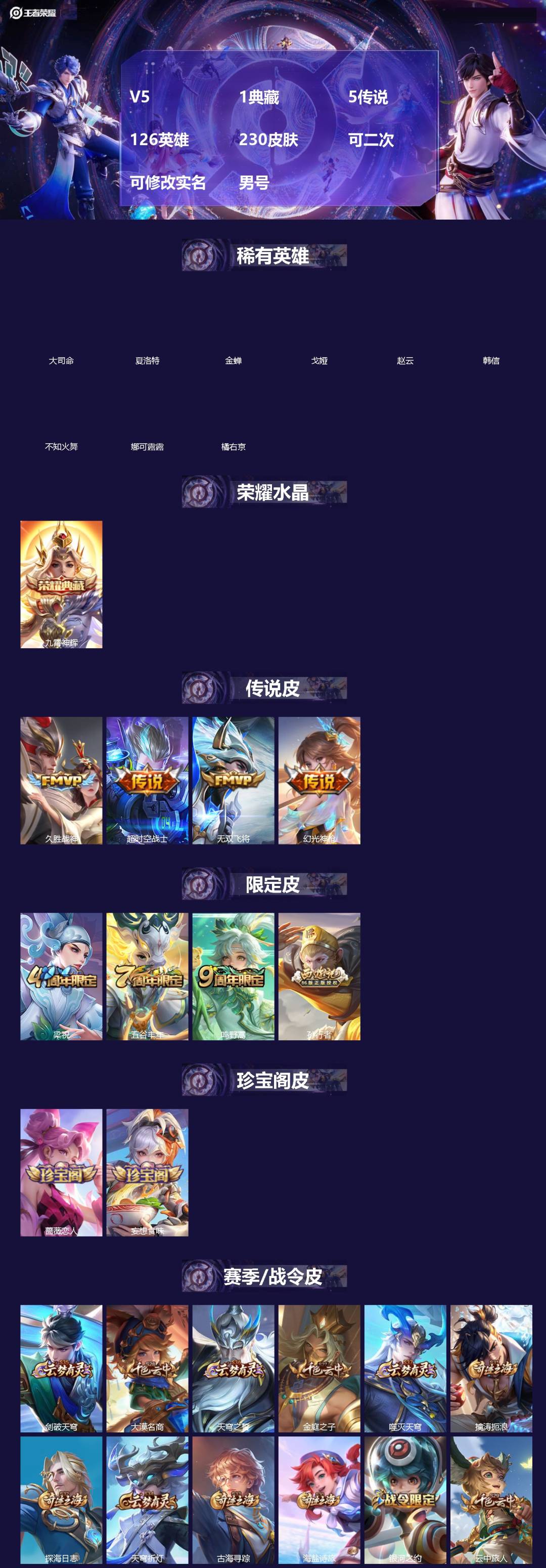 王者荣耀账号安卓QQ[]V5 1典藏 5传说 126英雄 230皮肤 可二次 可修改实名 男号 
【英雄全皮】大禹全皮
【稀有英雄】大司命,韩信(韩跳跳),夏洛特(夏师傅),橘右京(橘子),娜可露露(鸟人),不知火舞,赵