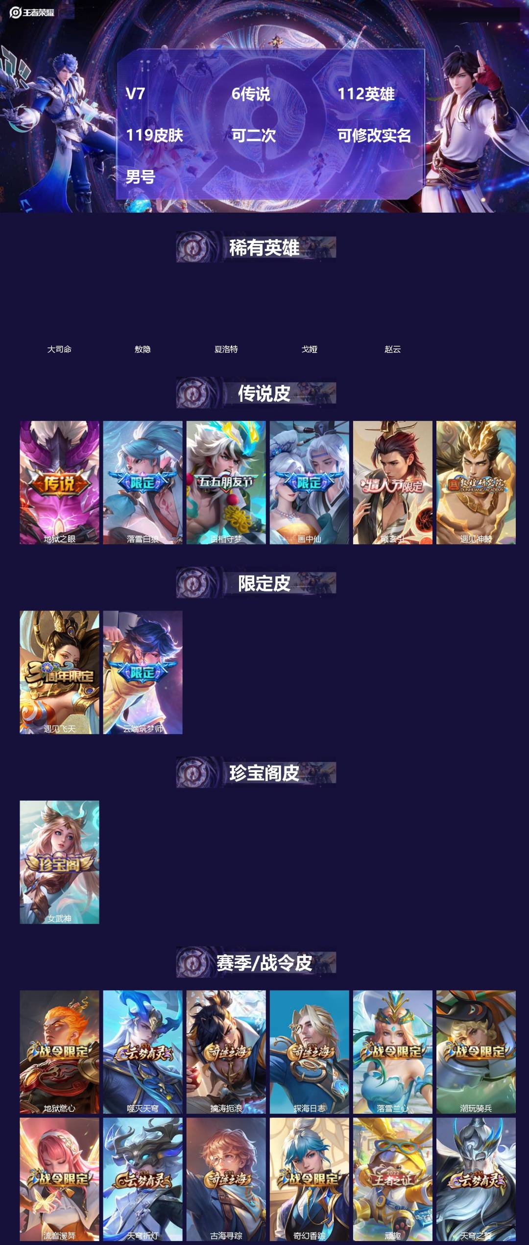 王者荣耀账号苹果QQ[]V7 6传说 112英雄 119皮肤 可二次 可修改实名 男号 
【稀有英雄】敖隐(小龙人),大司命,夏洛特(夏师傅),赵云,戈娅
【传说皮】落雪白狼,吕布曦玄引,地狱之眼,画中仙,百相守梦(张飞