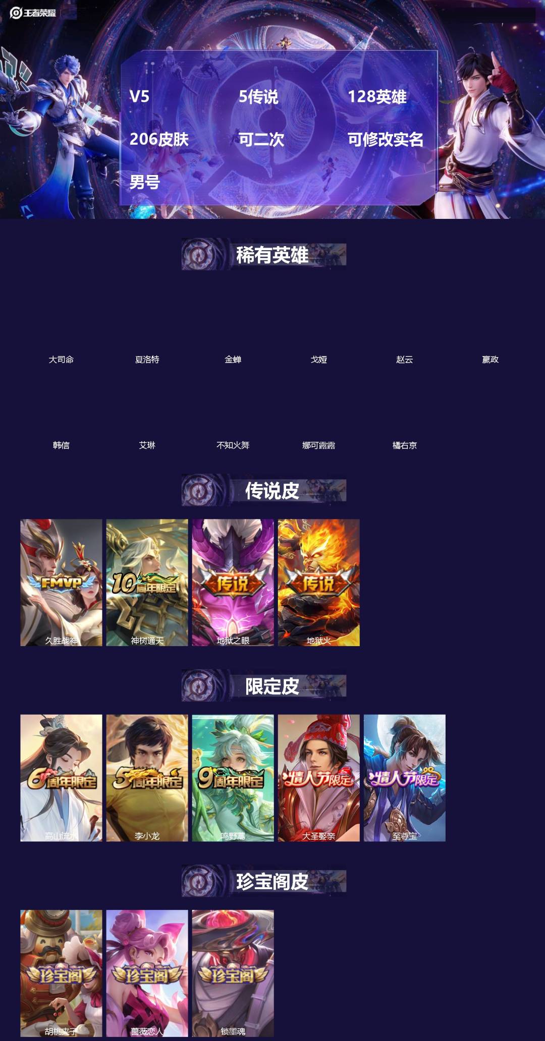 王者荣耀账号安卓QQ[]V5 5传说 128英雄 206皮肤 可二次 可修改实名 男号 
【英雄全皮】蚩奼全皮,大禹全皮
【稀有英雄】大司命,嬴政(始皇帝),韩信(韩跳跳),夏洛特(夏师傅),艾琳,橘右京(橘子),娜可露