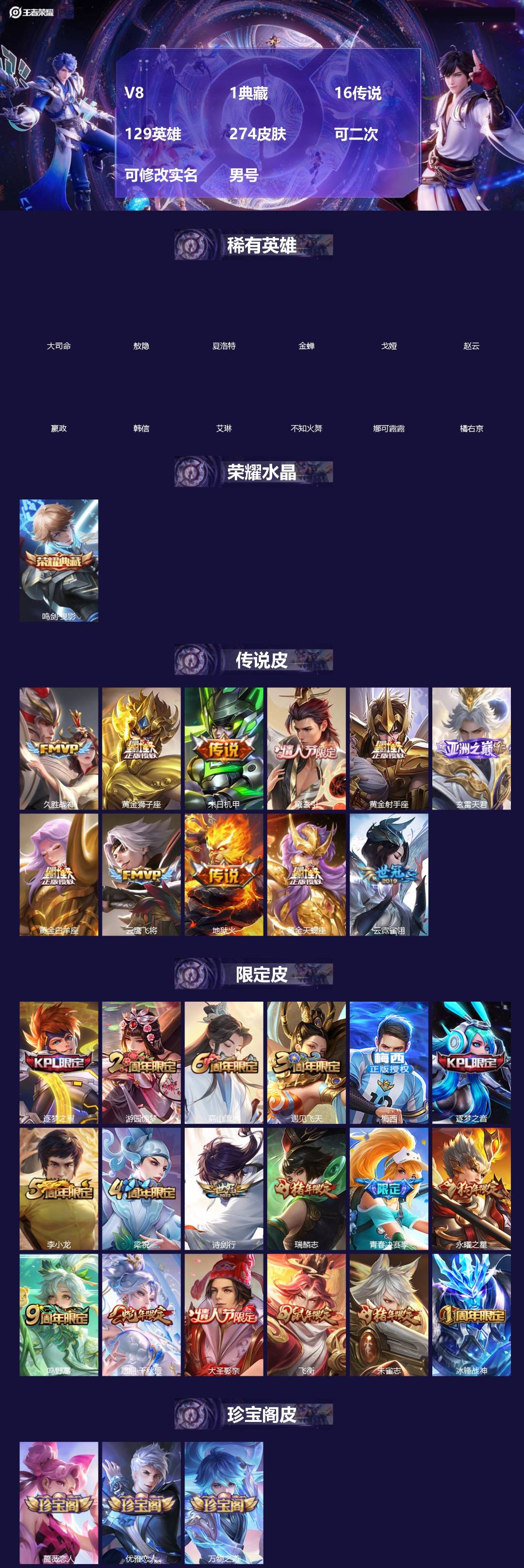王者荣耀账号安卓QQ[]V8 1典藏 16传说 129英雄 274皮肤 可二次 可修改实名 男号 
【英雄全皮】敖隐全皮,蚩奼全皮,嬴政全皮,大禹全皮
【稀有英雄】敖隐(小龙人),大司命,嬴政(始皇帝),韩信(韩跳跳),