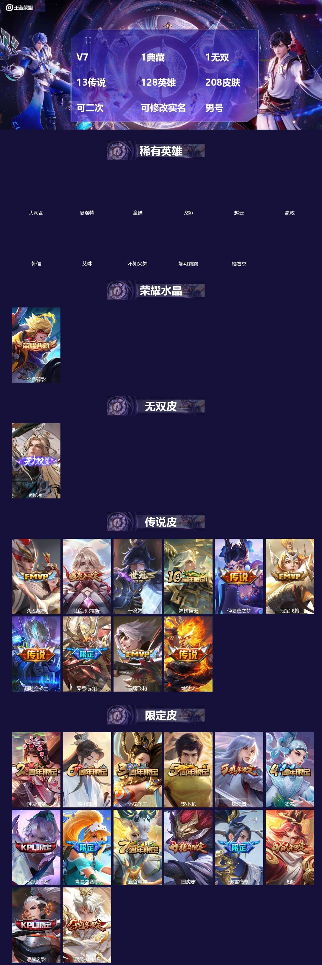 王者荣耀账号苹果VX[]V7 1典藏 1无双 13传说 128英雄 208皮肤 可二次 可修改实名 男号 
【英雄全皮】李信全皮,影全皮,大禹全皮
【稀有英雄】大司命,嬴政(始皇帝),韩信(韩跳跳),夏洛特(夏师傅),艾
