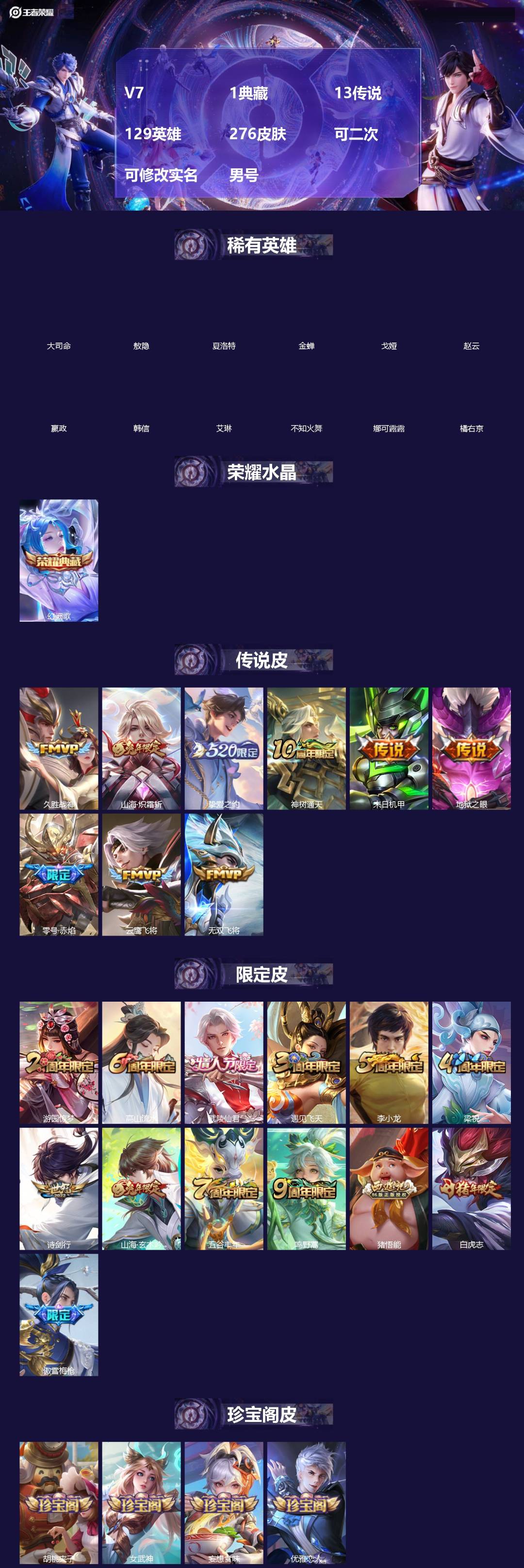 王者荣耀账号安卓QQ[]V7 1典藏 13传说 129英雄 276皮肤 可二次 可修改实名 男号 
【英雄全皮】孙权全皮,蚩奼全皮,刘邦全皮,大禹全皮
【稀有英雄】敖隐(小龙人),大司命,嬴政(始皇帝),韩信(韩跳跳),