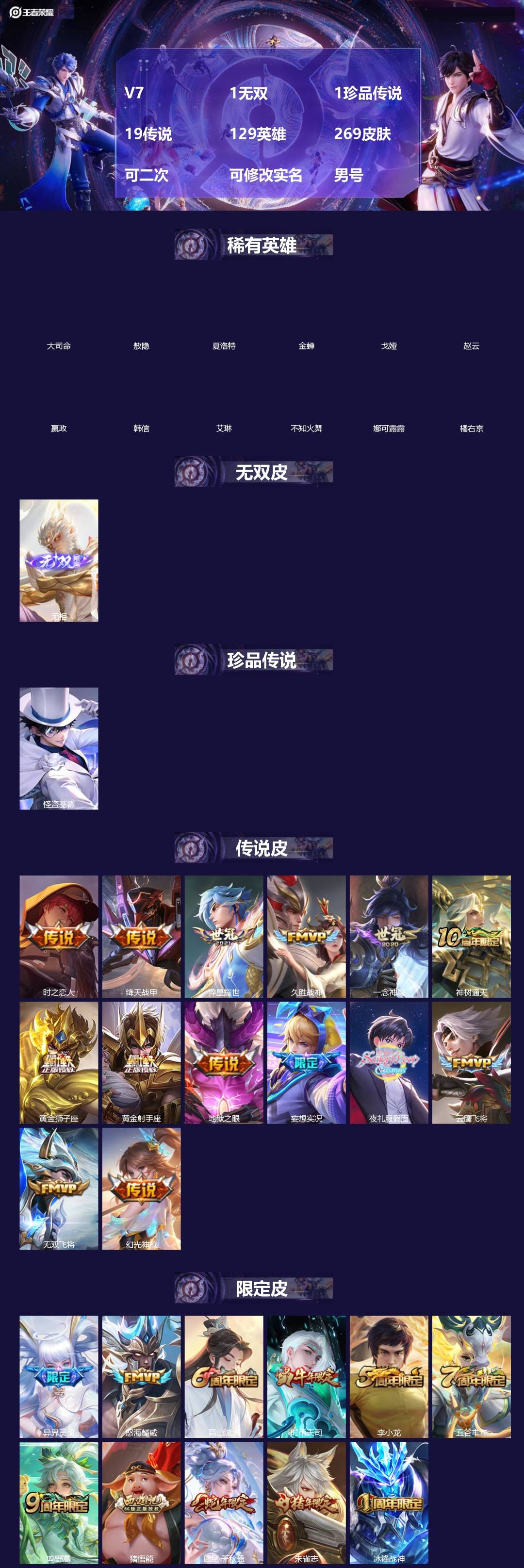 王者荣耀账号安卓QQ[]V7 1无双 1珍品传说 19传说 129英雄 269皮肤 可二次 可修改实名 男号 
【英雄全皮】蚩奼全皮,鬼谷子全皮,影全皮,大禹全皮
【稀有英雄】敖隐(小龙人),大司命,嬴政(始皇帝),韩信