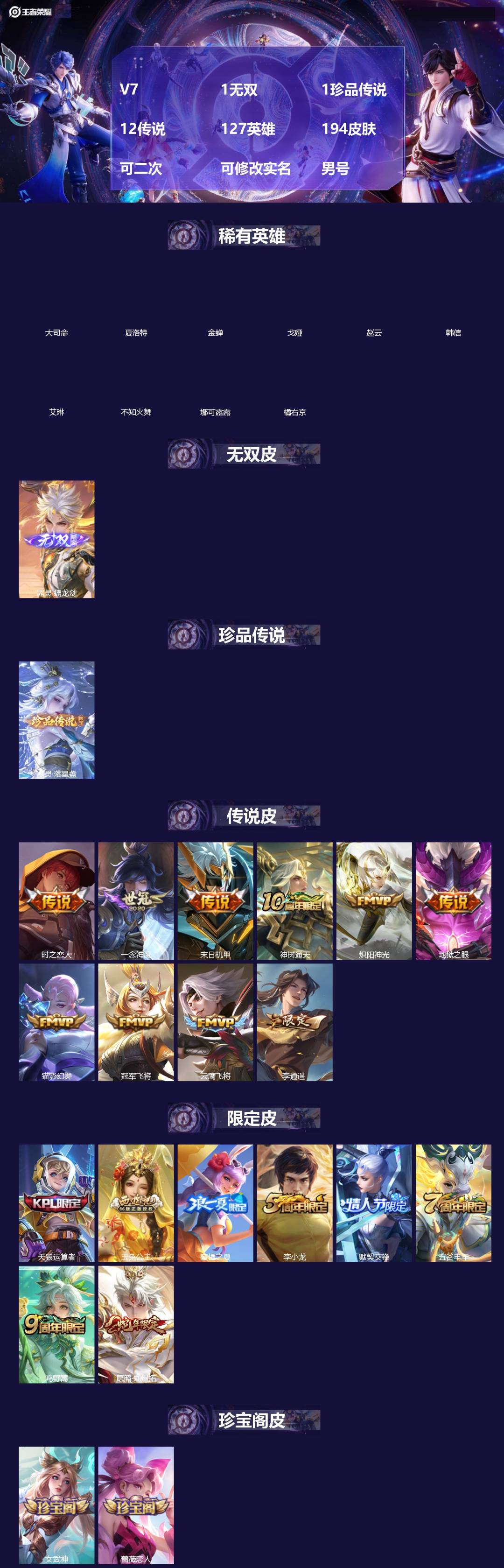 王者荣耀账号安卓QQ[]V7 1无双 1珍品传说 12传说 127英雄 194皮肤 可二次 可修改实名 男号 
【英雄全皮】大禹全皮
【稀有英雄】大司命,韩信(韩跳跳),夏洛特(夏师傅),艾琳,橘右京(橘子),娜可露露(