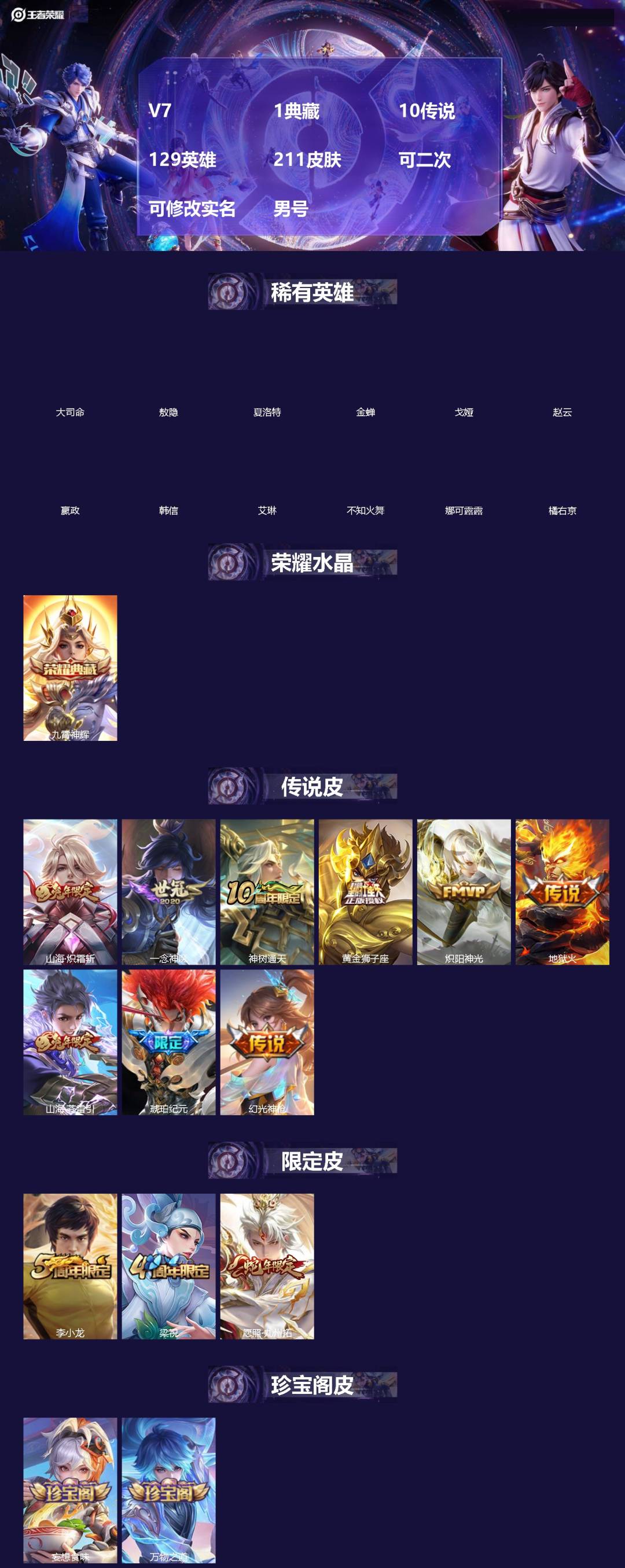王者荣耀账号安卓QQ[]V7 1典藏 10传说 129英雄 211皮肤 可二次 可修改实名 男号 
【英雄全皮】敖隐全皮,空空儿全皮,孙权全皮,戈娅全皮,影全皮,大禹全皮
【稀有英雄】敖隐(小龙人),大司命,嬴政(始皇帝
