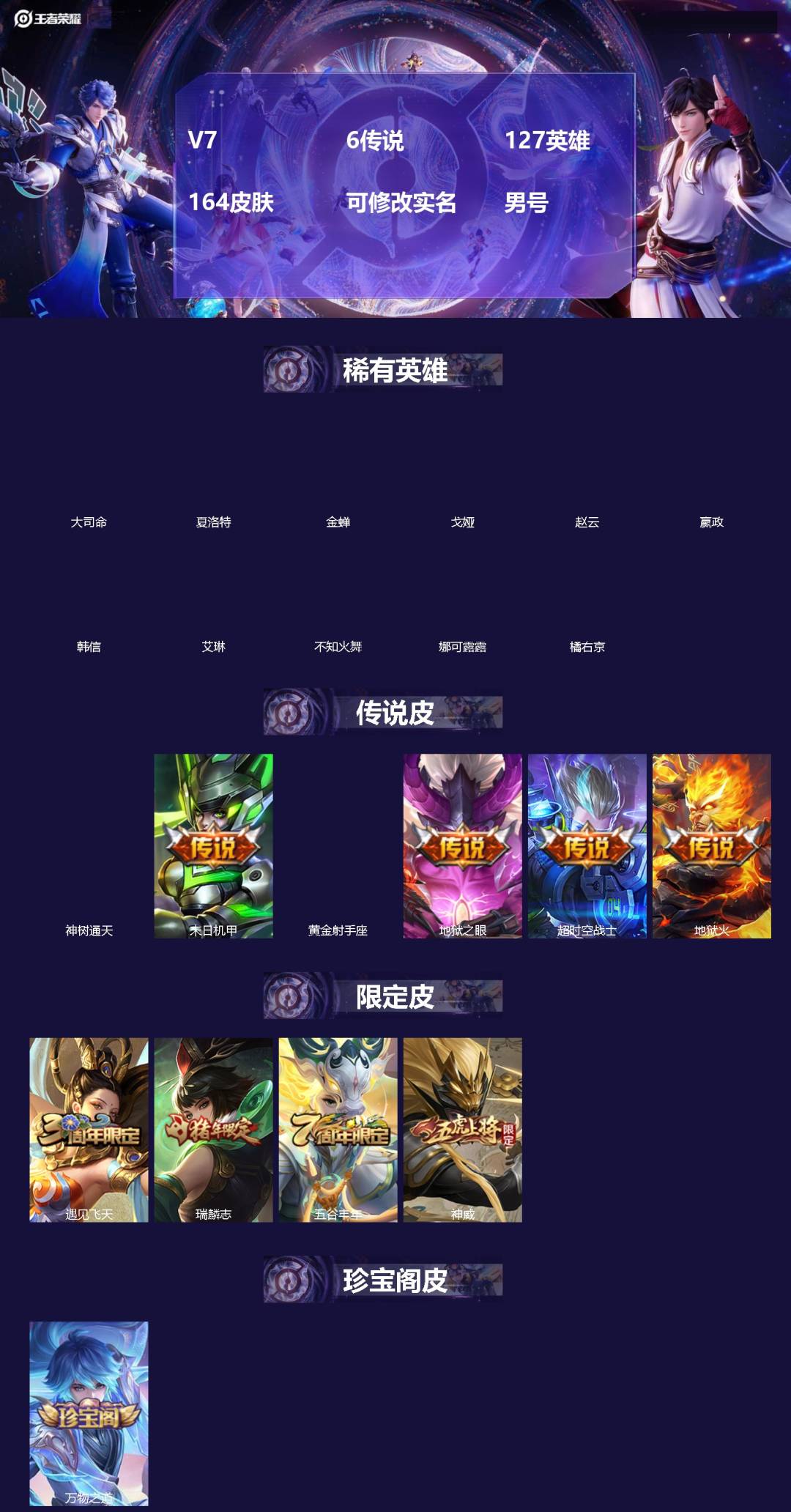 王者荣耀账号安卓QQ[]V7 6传说 127英雄 164皮肤 可修改实名 男号 
【英雄全皮】孙权全皮,大禹全皮
【稀有英雄】大司命,嬴政(始皇帝),韩信(韩跳跳),夏洛特(夏师傅),艾琳,橘右京(橘子),娜可露露(鸟人