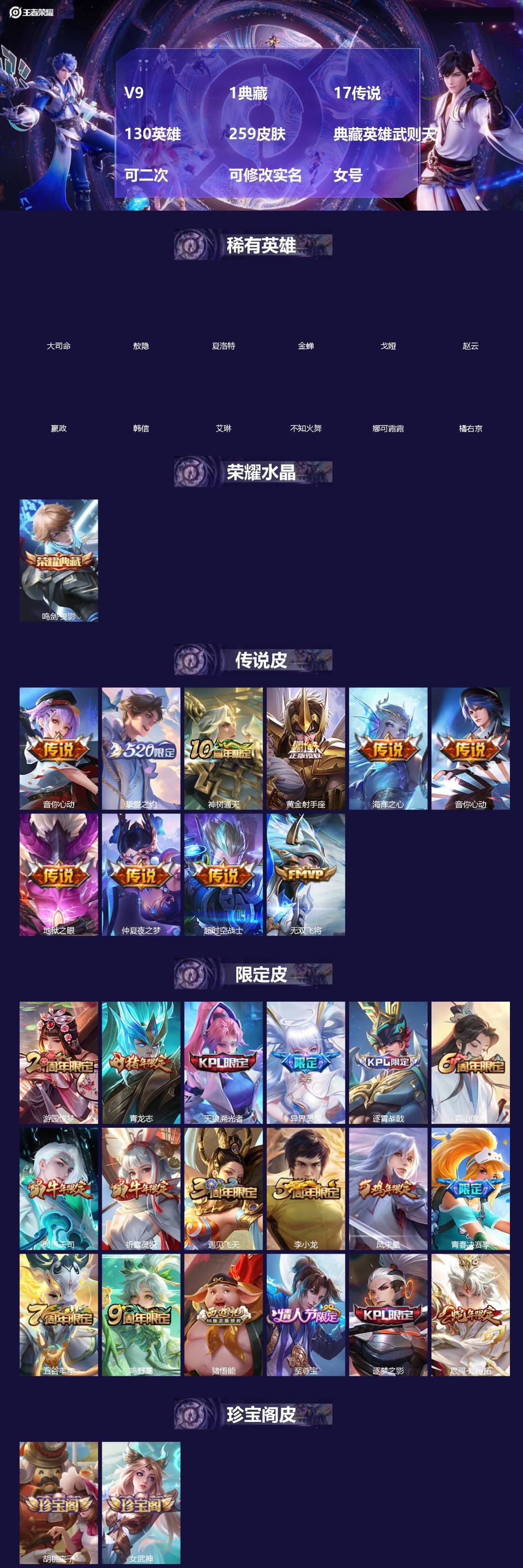 王者荣耀账号苹果QQ[]V9 1典藏 17传说 130英雄 259皮肤 典藏英雄武则天 可二次 可修改实名 女号 
【英雄全皮】大禹全皮
【稀有英雄】敖隐(小龙人),大司命,嬴政(始皇帝),韩信(韩跳跳),夏洛特(夏师傅